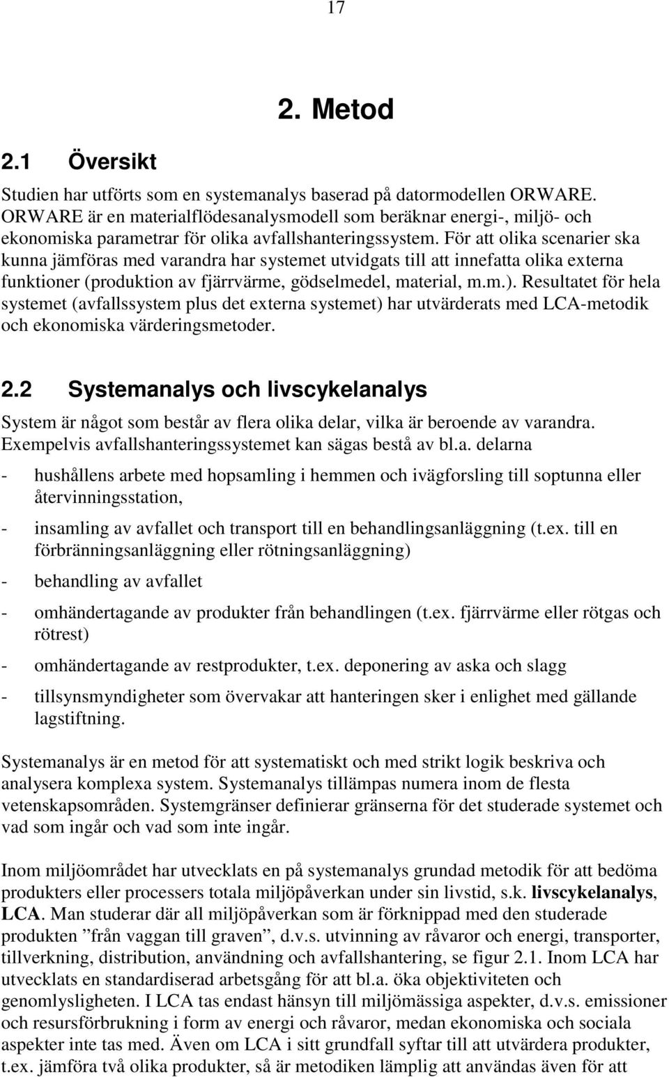 För att olika scenarier ska kunna jämföras med varandra har systemet utvidgats till att innefatta olika externa funktioner (produktion av fjärrvärme, gödselmedel, material, m.m.).