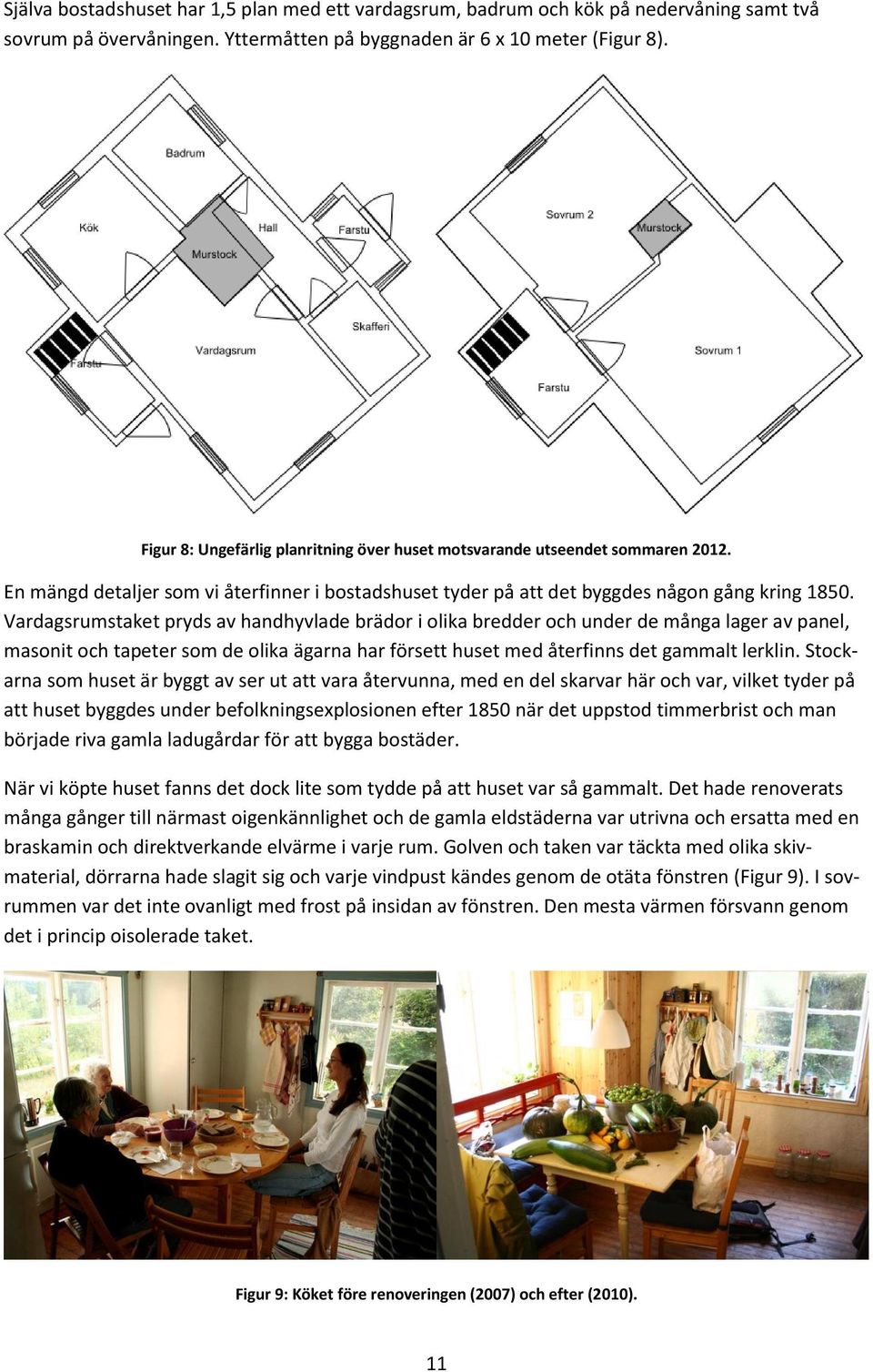 Vardagsrumstaket pryds av handhyvlade brädor i olika bredder och under de många lager av panel, masonit och tapeter som de olika ägarna har försett huset med återfinns det gammalt lerklin.