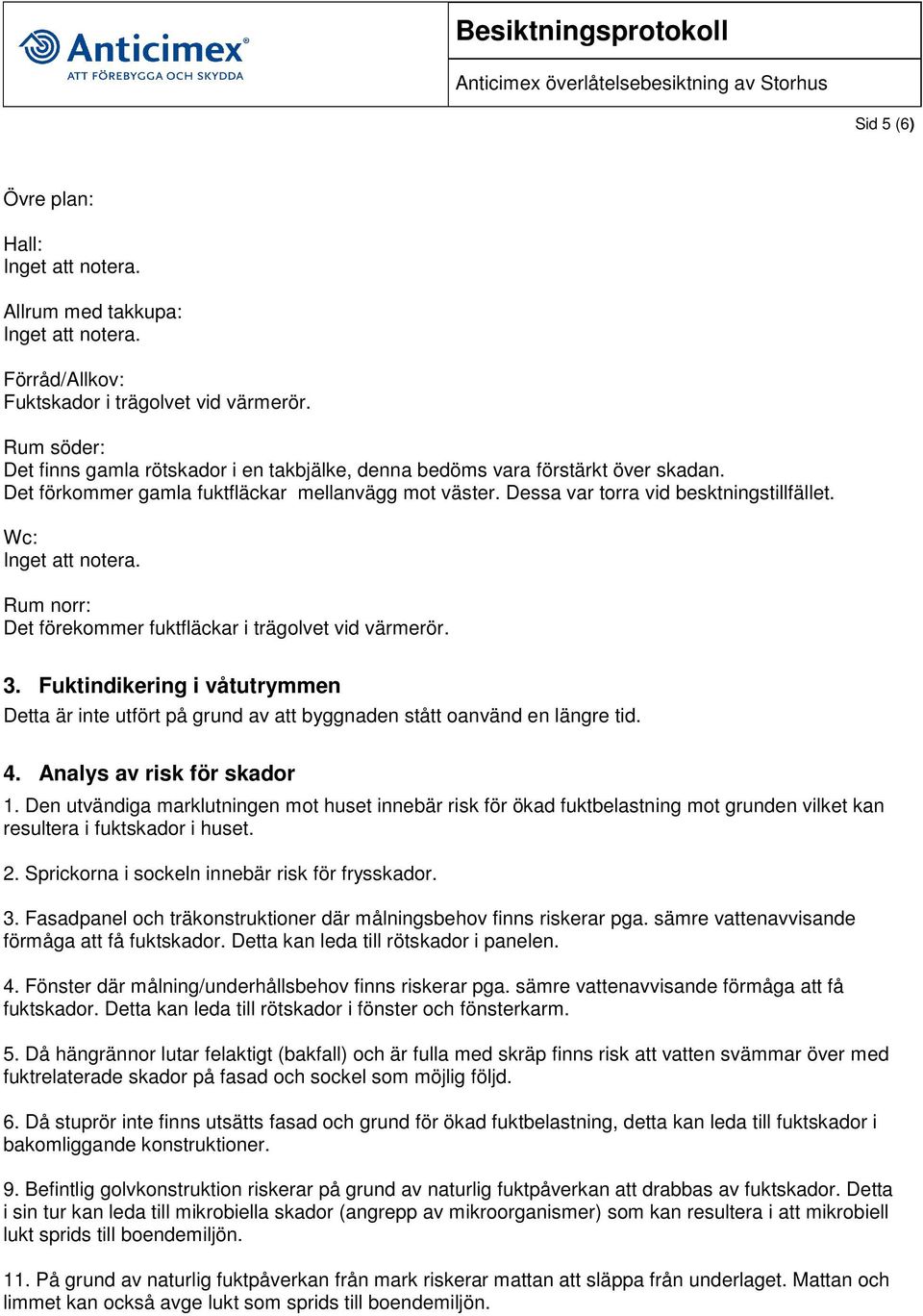 Fuktindikering i våtutrymmen Detta är inte utfört på grund av att byggnaden stått oanvänd en längre tid. 4. Analys av risk för skador 1.