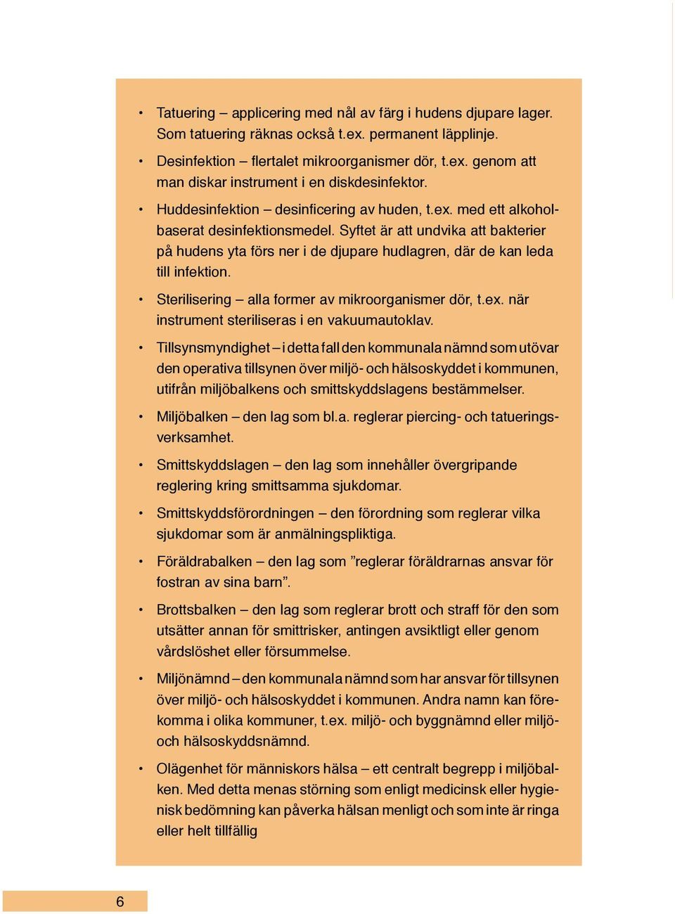 Syftet är att undvika att bakterier på hudens yta förs ner i de djupare hudlagren, där de kan leda till infektion. Sterilisering alla former av mikroorganismer dör, t.ex.