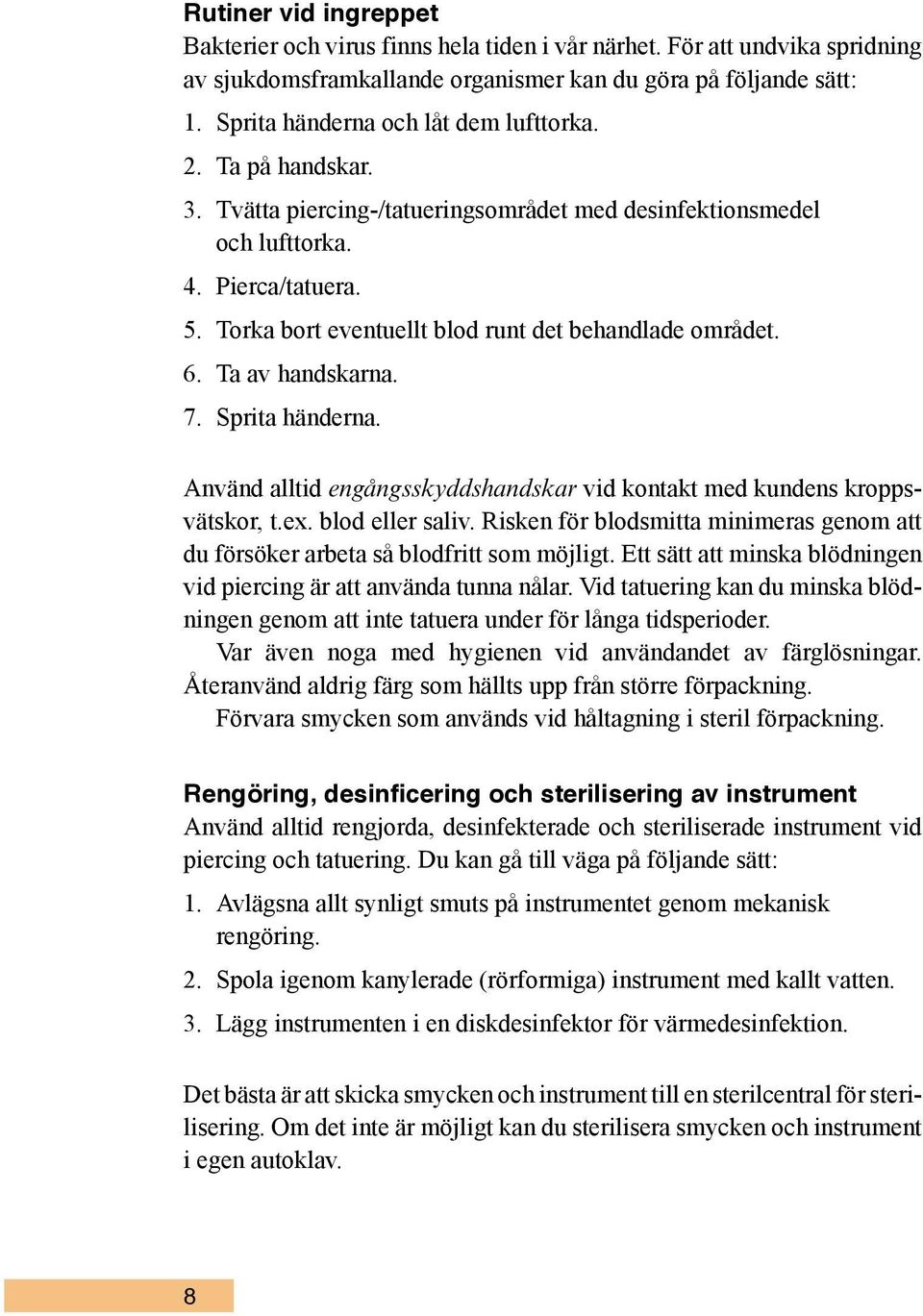 Torka bort eventuellt blod runt det behandlade området. 6. Ta av handskarna. 7. Sprita händerna. Använd alltid engångsskyddshandskar vid kontakt med kundens kroppsvätskor, t.ex. blod eller saliv.