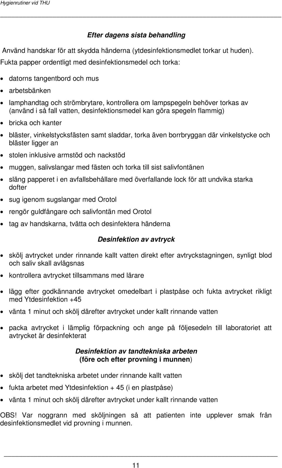 desinfektionsmedel kan göra spegeln flammig) bricka och kanter bläster, vinkelstycksfästen samt sladdar, torka även borrbryggan där vinkelstycke och bläster ligger an stolen inklusive armstöd och