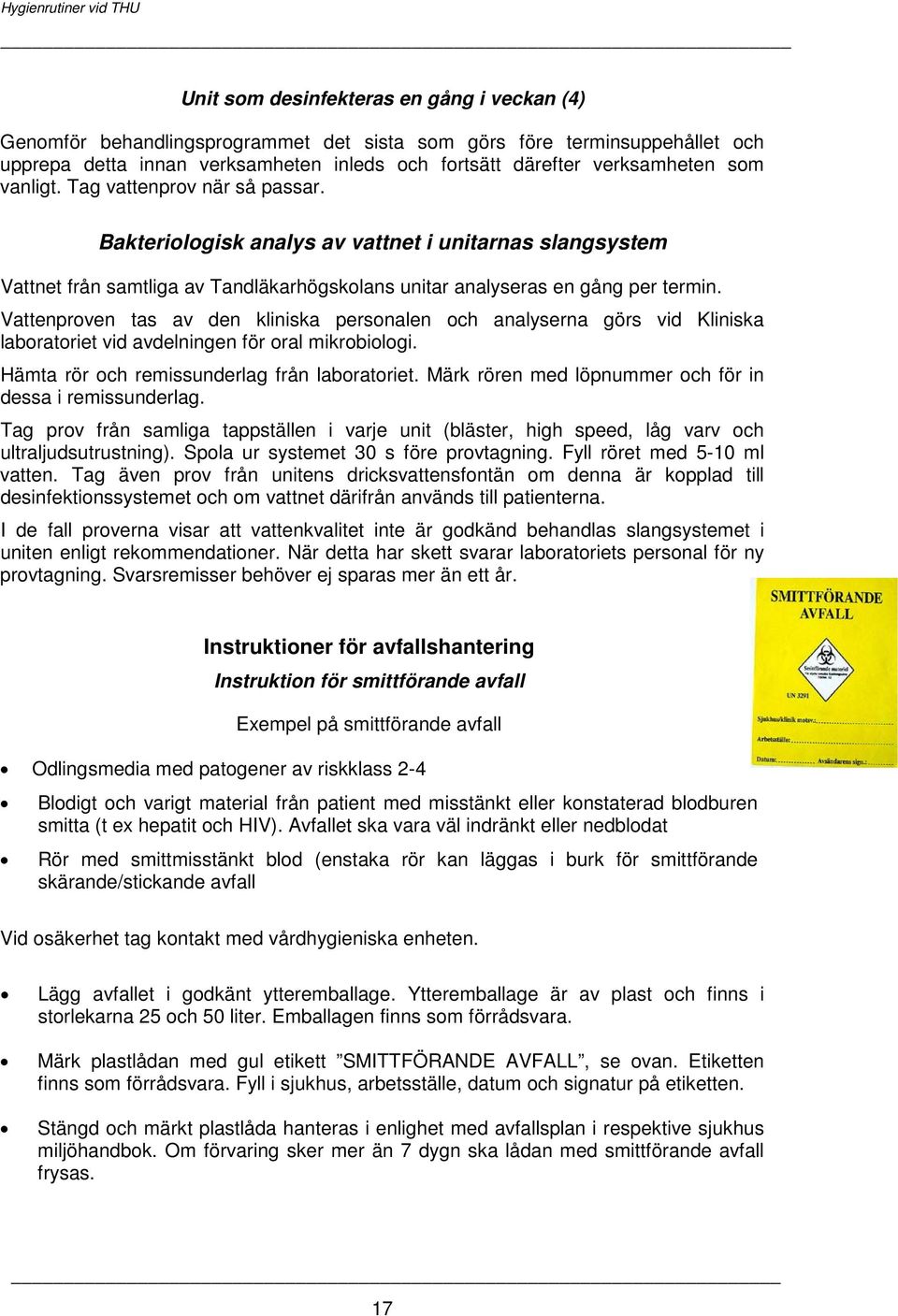 Vattenproven tas av den kliniska personalen och analyserna görs vid Kliniska laboratoriet vid avdelningen för oral mikrobiologi. Hämta rör och remissunderlag från laboratoriet.