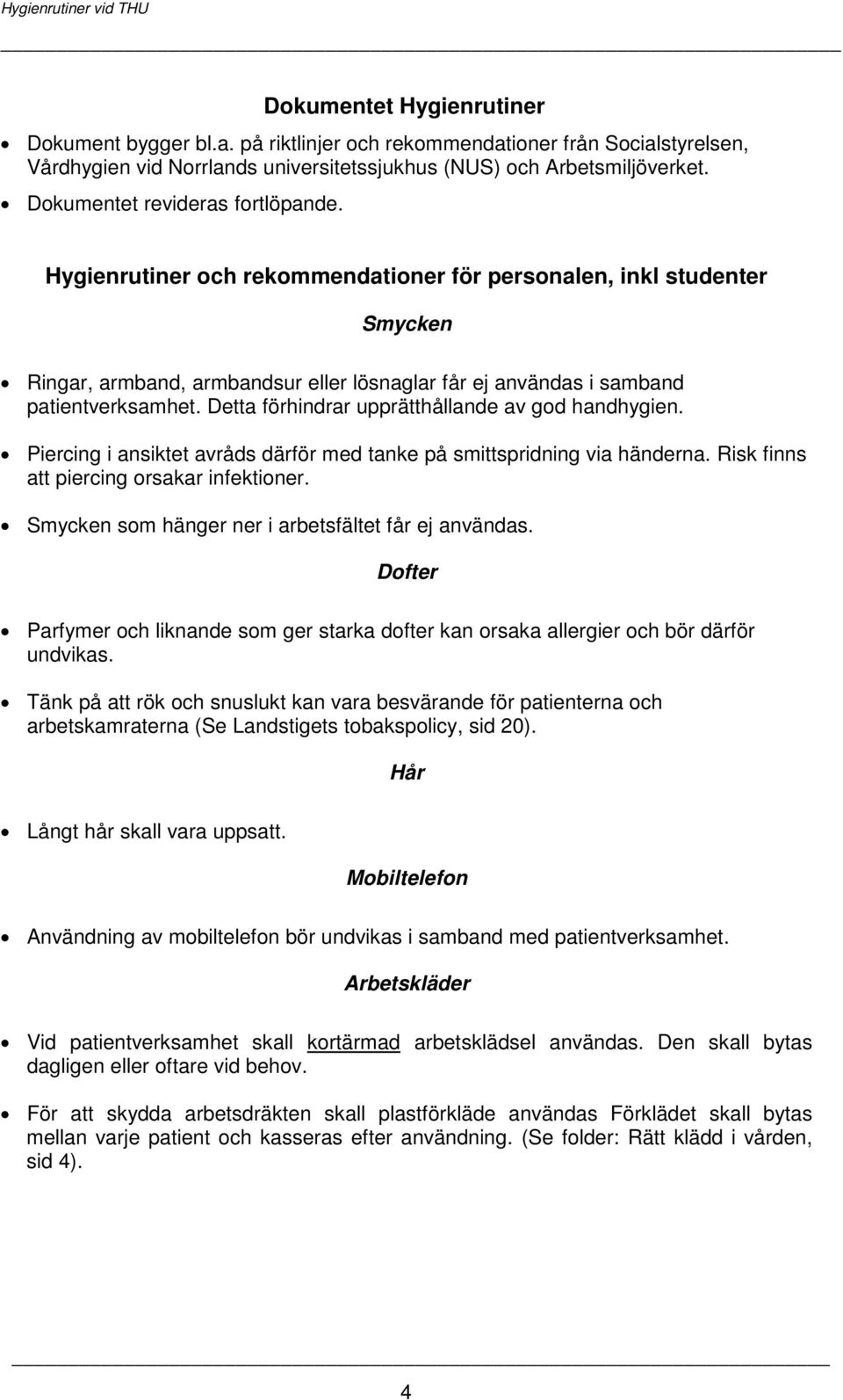 Detta förhindrar upprätthållande av god handhygien. Piercing i ansiktet avråds därför med tanke på smittspridning via händerna. Risk finns att piercing orsakar infektioner.