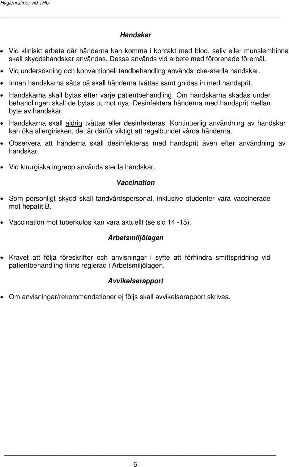 Handskarna skall bytas efter varje patientbehandling. Om handskarna skadas under behandlingen skall de bytas ut mot nya. Desinfektera händerna med handsprit mellan byte av handskar.