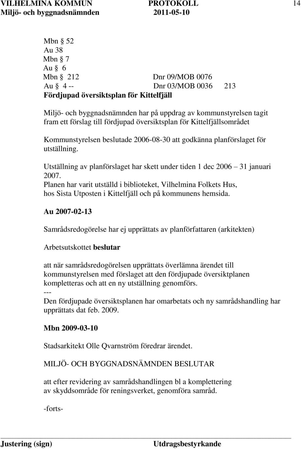 Utställning av planförslaget har skett under tiden 1 dec 2006 31 januari 2007.