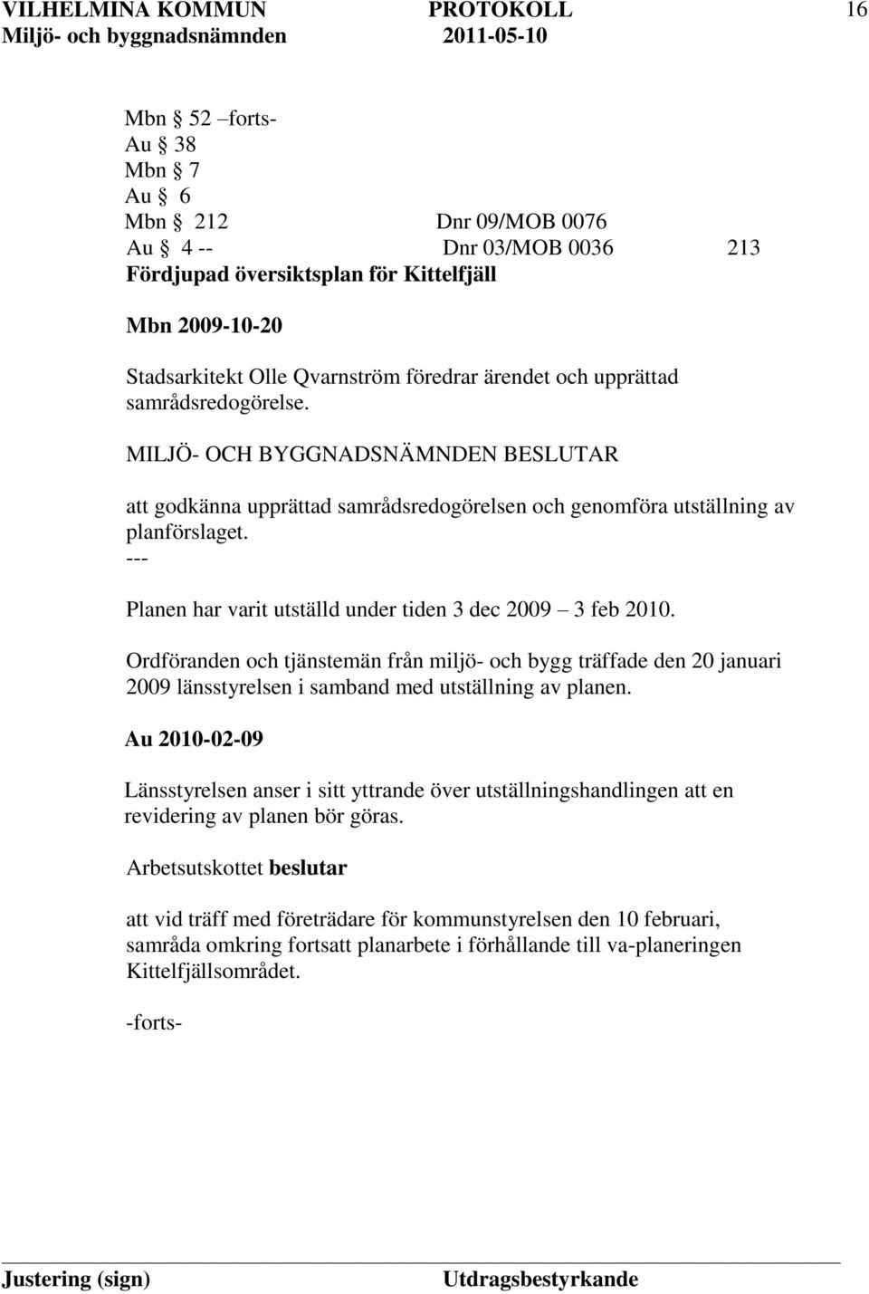 Ordföranden och tjänstemän från miljö- och bygg träffade den 20 januari 2009 länsstyrelsen i samband med utställning av planen.