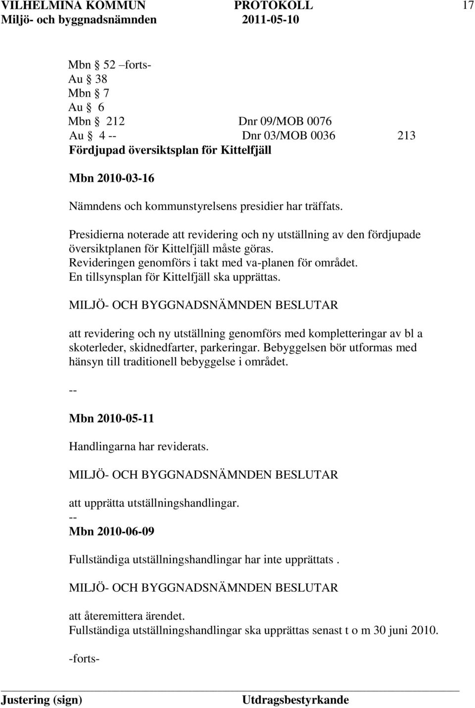En tillsynsplan för Kittelfjäll ska upprättas. att revidering och ny utställning genomförs med kompletteringar av bl a skoterleder, skidnedfarter, parkeringar.