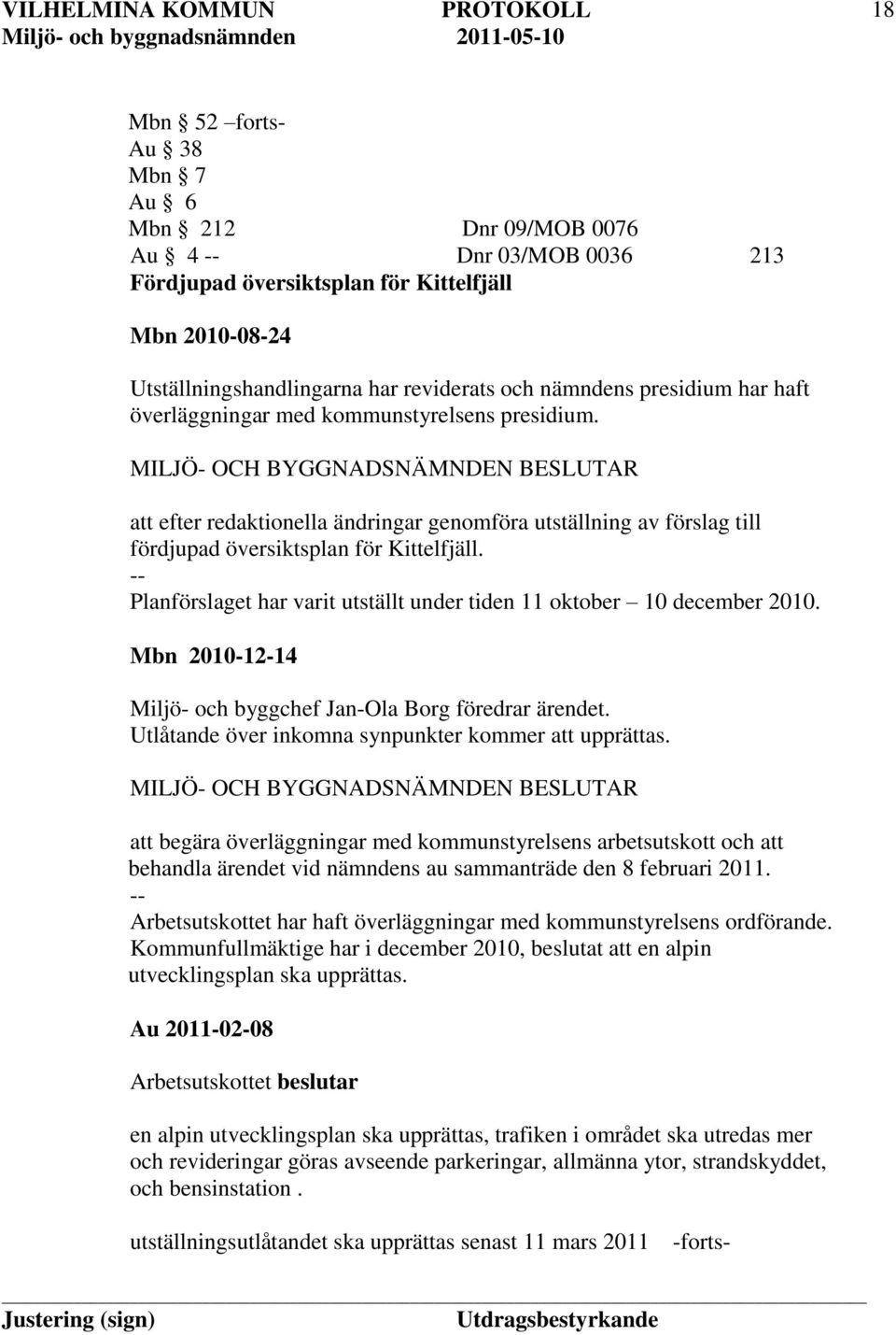 Planförslaget har varit utställt under tiden 11 oktober 10 december 2010. Mbn 2010-12-14 Miljö- och byggchef Jan-Ola Borg föredrar ärendet. Utlåtande över inkomna synpunkter kommer att upprättas.