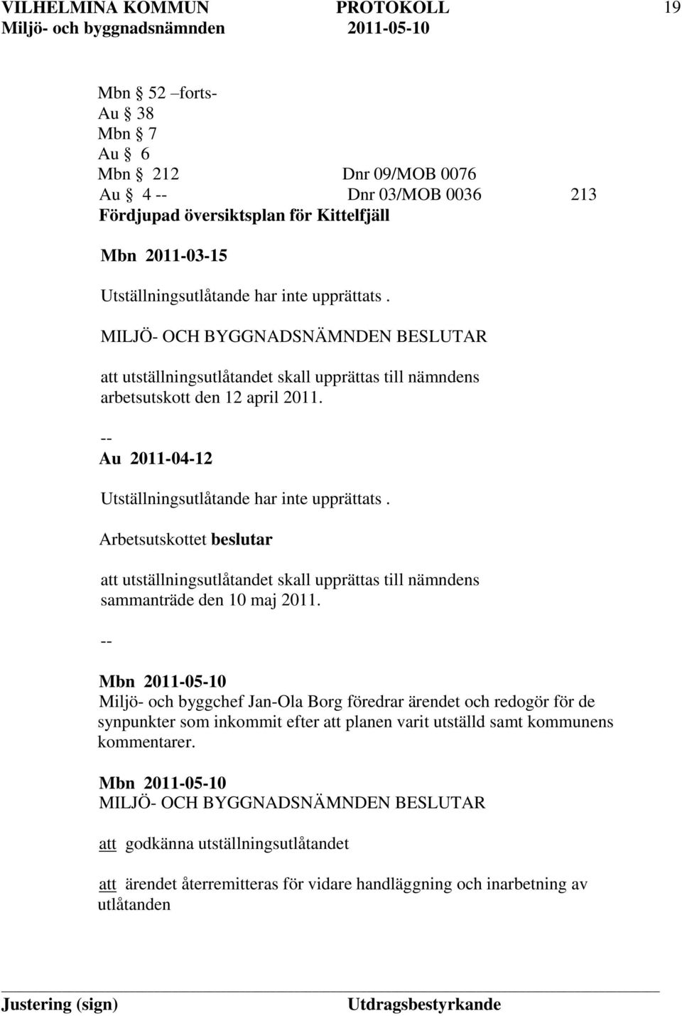 Arbetsutskottet beslutar att utställningsutlåtandet skall upprättas till nämndens sammanträde den 10 maj 2011.