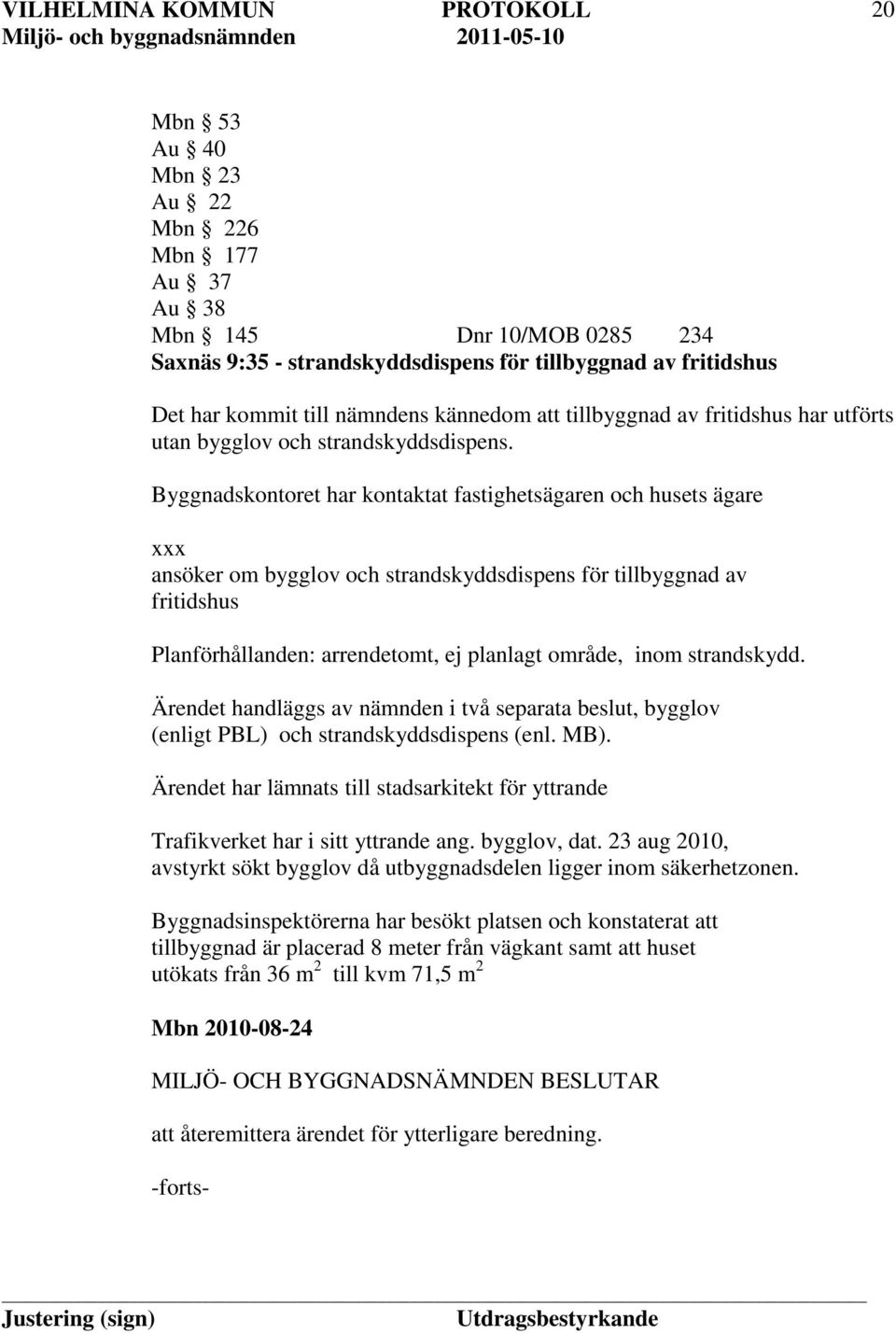 Byggnadskontoret har kontaktat fastighetsägaren och husets ägare xxx ansöker om bygglov och strandskyddsdispens för tillbyggnad av fritidshus Planförhållanden: arrendetomt, ej planlagt område, inom