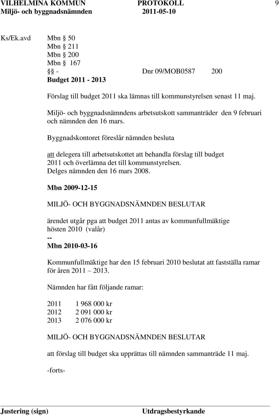 Byggnadskontoret föreslår nämnden besluta att delegera till arbetsutskottet att behandla förslag till budget 2011 och överlämna det till kommunstyrelsen. Delges nämnden den 16 mars 2008.