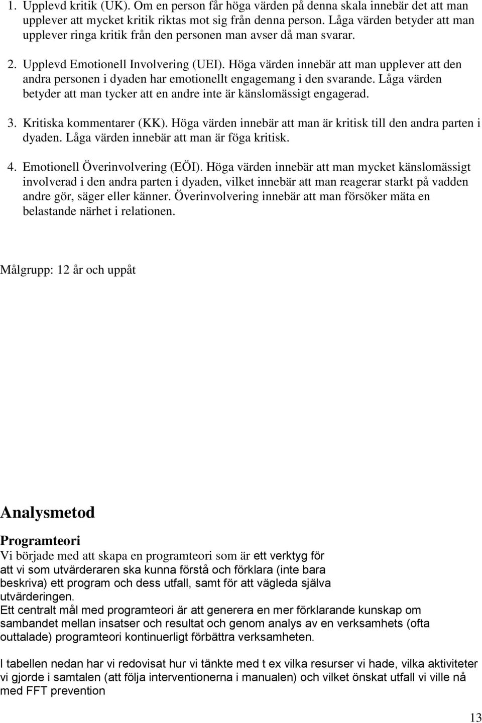 Höga värden innebär att man upplever att den andra personen i dyaden har emotionellt engagemang i den svarande. Låga värden betyder att man tycker att en andre inte är känslomässigt engagerad. 3.