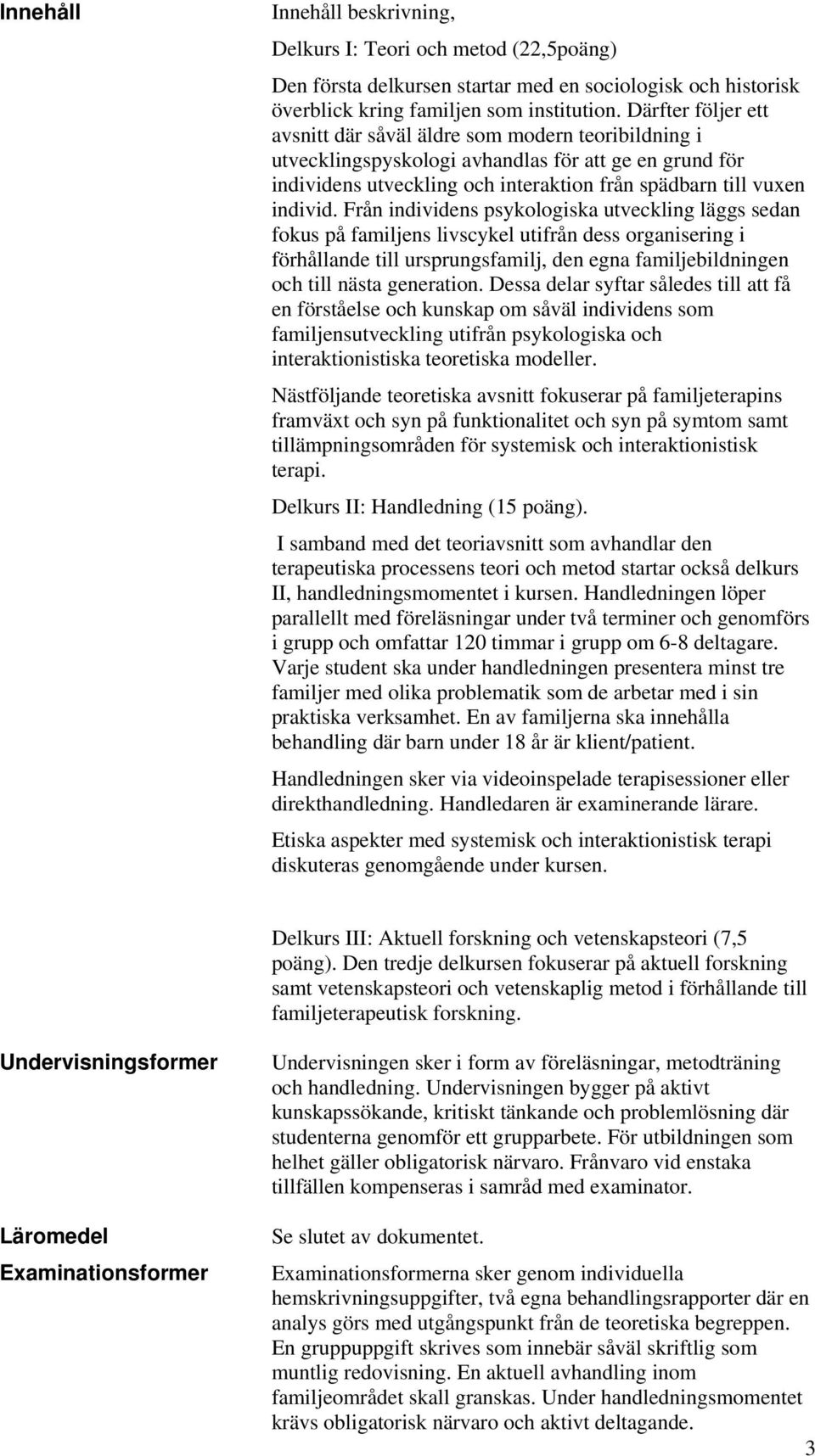 Från individens psykologiska utveckling läggs sedan fokus på familjens livscykel utifrån dess organisering i förhållande till ursprungsfamilj, den egna familjebildningen och till nästa generation.