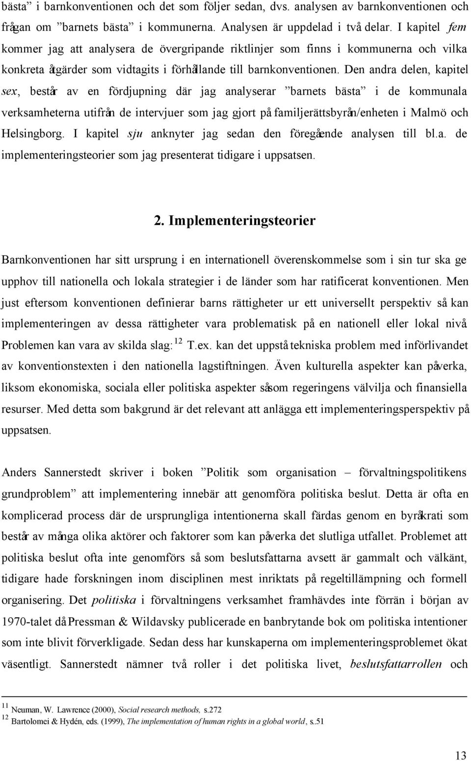 Den andra delen, kapitel sex, består av en fördjupning där jag analyserar barnets bästa i de kommunala verksamheterna utifrån de intervjuer som jag gjort på familjerättsbyrån/enheten i Malmö och