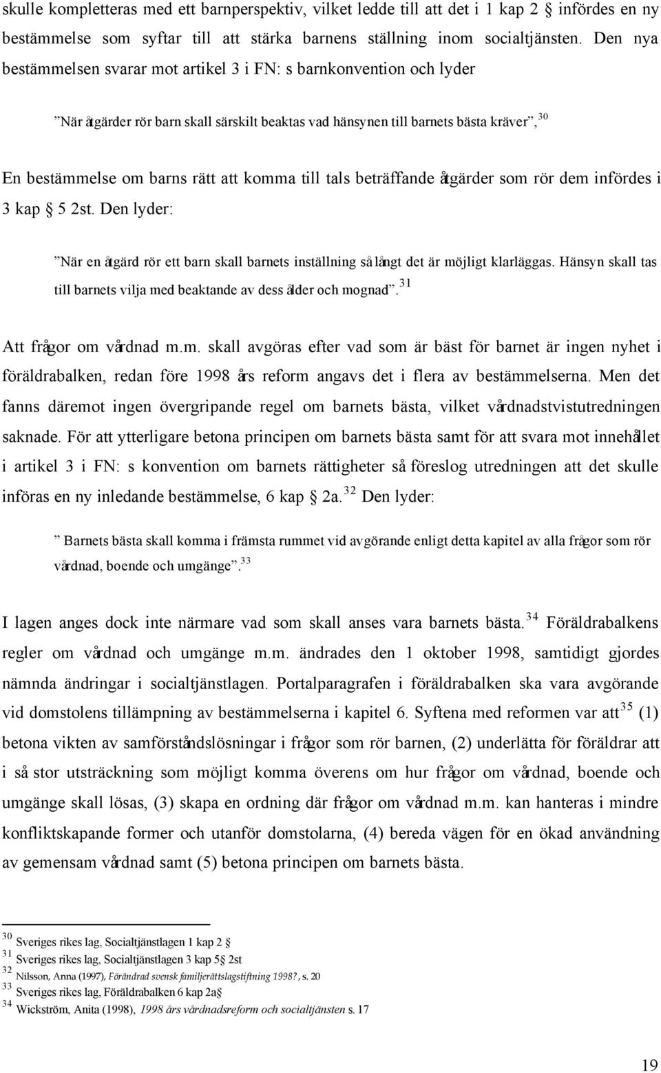 komma till tals beträffande åtgärder som rör dem infördes i 3 kap 5 2st. Den lyder: När en åtgärd rör ett barn skall barnets inställning så långt det är möjligt klarläggas.