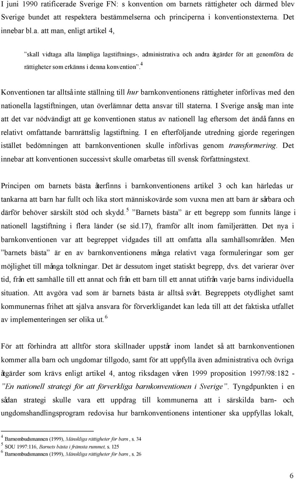 I Sverige ansåg man inte att det var nödvändigt att ge konventionen status av nationell lag eftersom det ändå fanns en relativt omfattande barnrättslig lagstiftning.