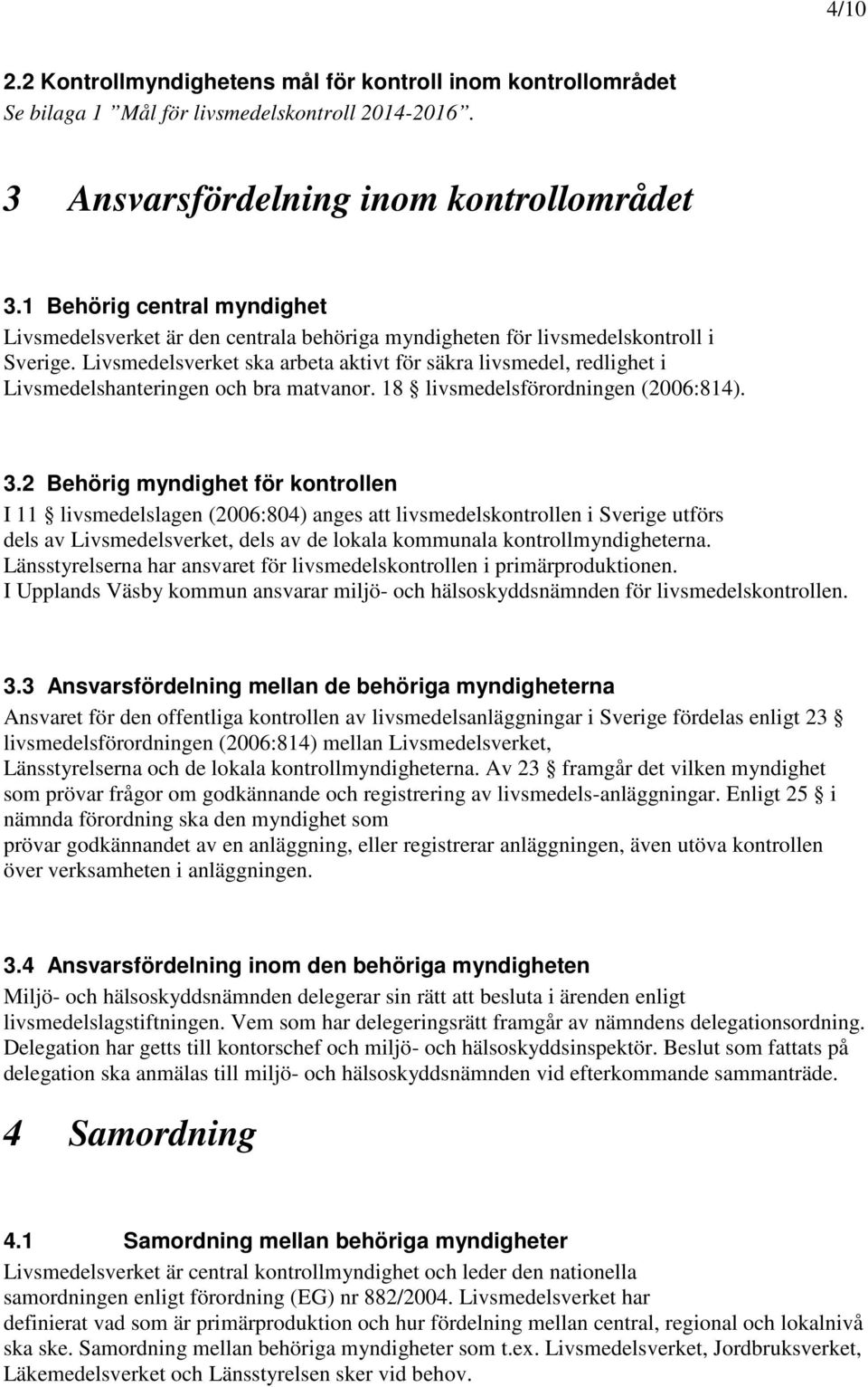 Livsmedelsverket ska arbeta aktivt för säkra livsmedel, redlighet i Livsmedelshanteringen och bra matvanor. 18 livsmedelsförordningen (2006:814). 3.