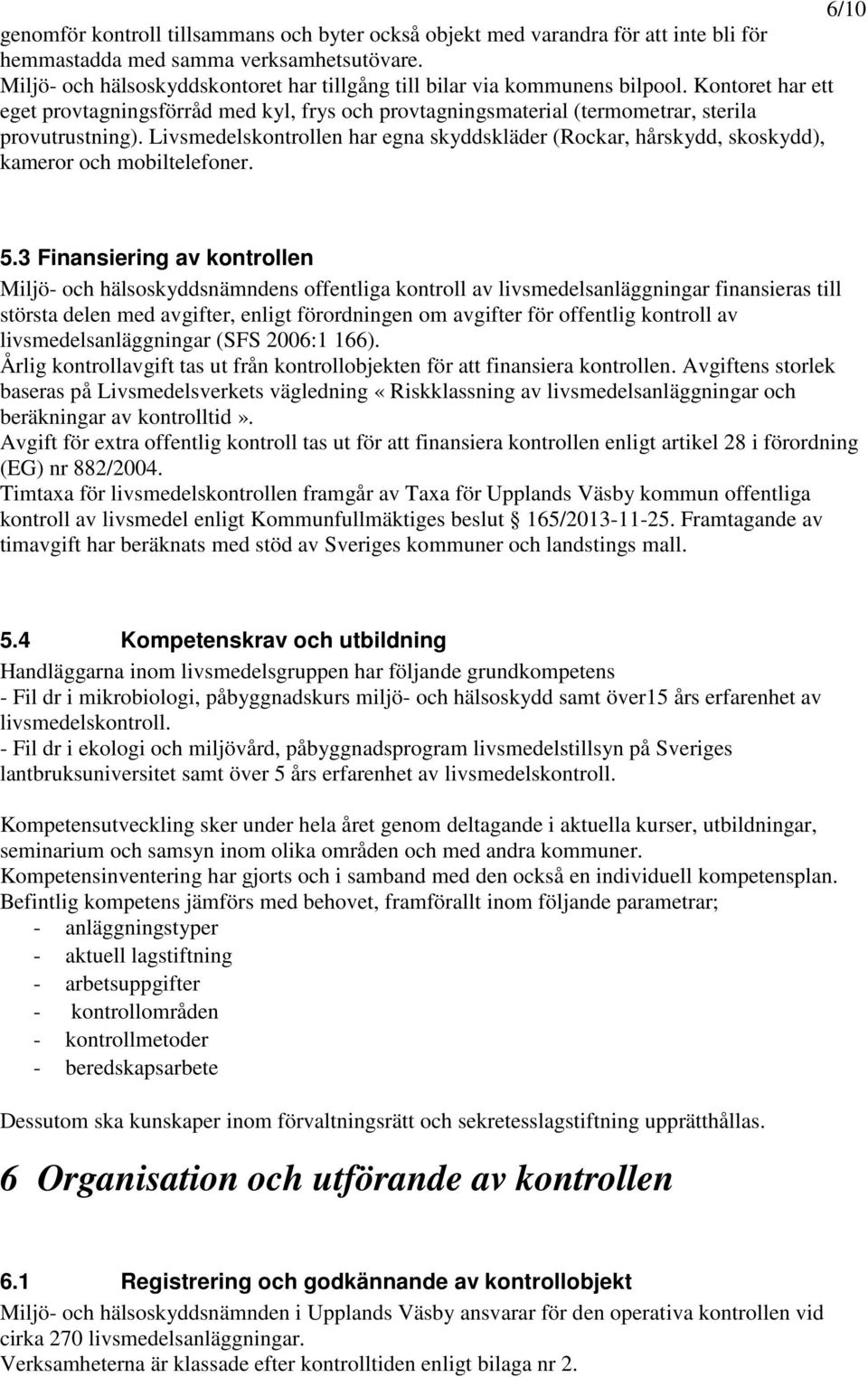 Livsmedelskontrollen har egna skyddskläder (Rockar, hårskydd, skoskydd), kameror och mobiltelefoner. 5.