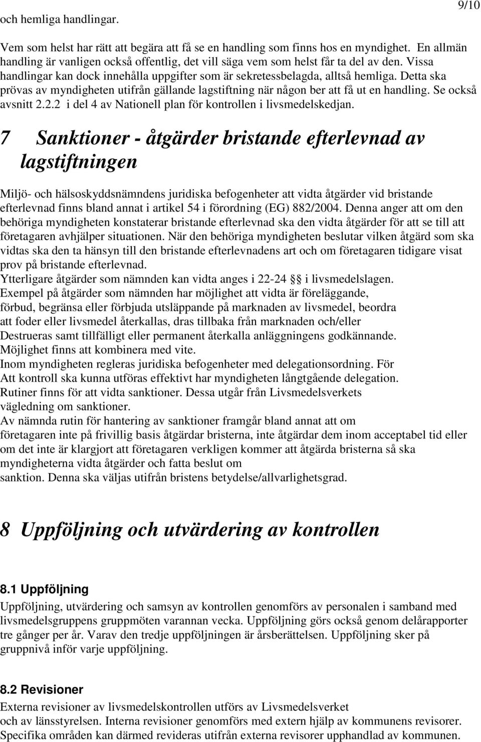 Detta ska prövas av myndigheten utifrån gällande lagstiftning när någon ber att få ut en handling. Se också avsnitt 2.2.2 i del 4 av Nationell plan för kontrollen i livsmedelskedjan.