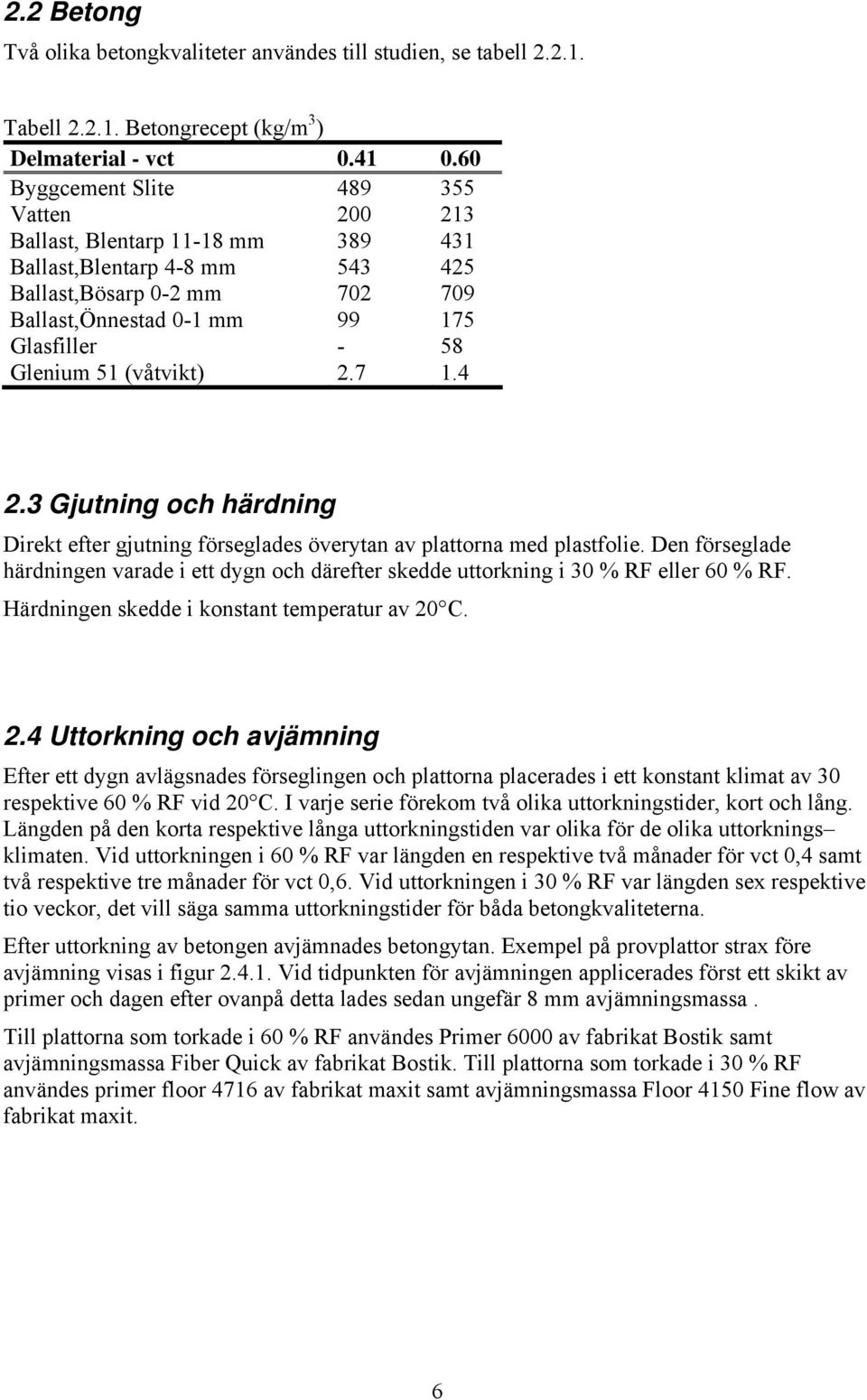 (våtvikt) 2.7 1.4 2.3 Gjutning och härdning Direkt efter gjutning förseglades överytan av plattorna med plastfolie.