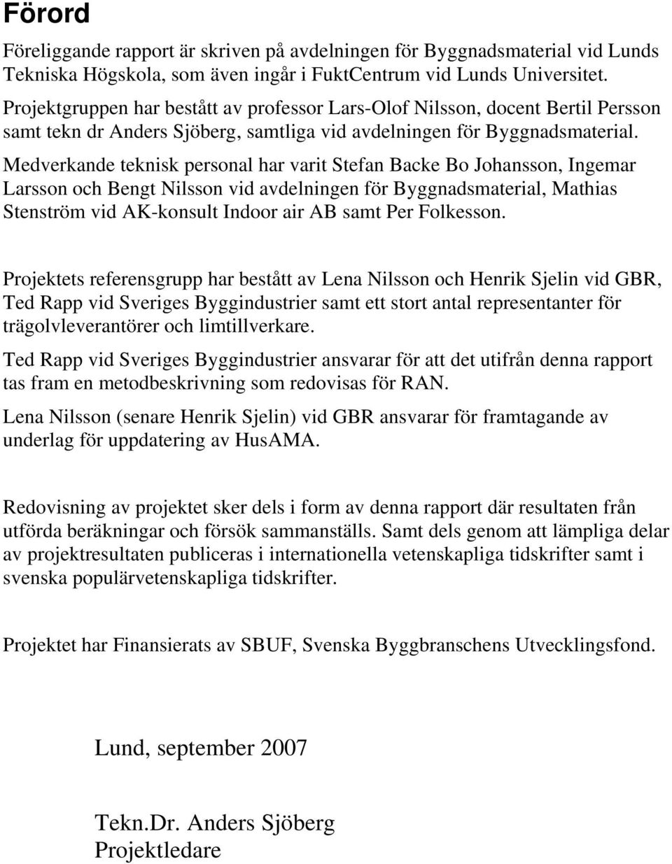 Medverkande teknisk personal har varit Stefan Backe Bo Johansson, Ingemar Larsson och Bengt Nilsson vid avdelningen för Byggnadsmaterial, Mathias Stenström vid AK-konsult Indoor air AB samt Per