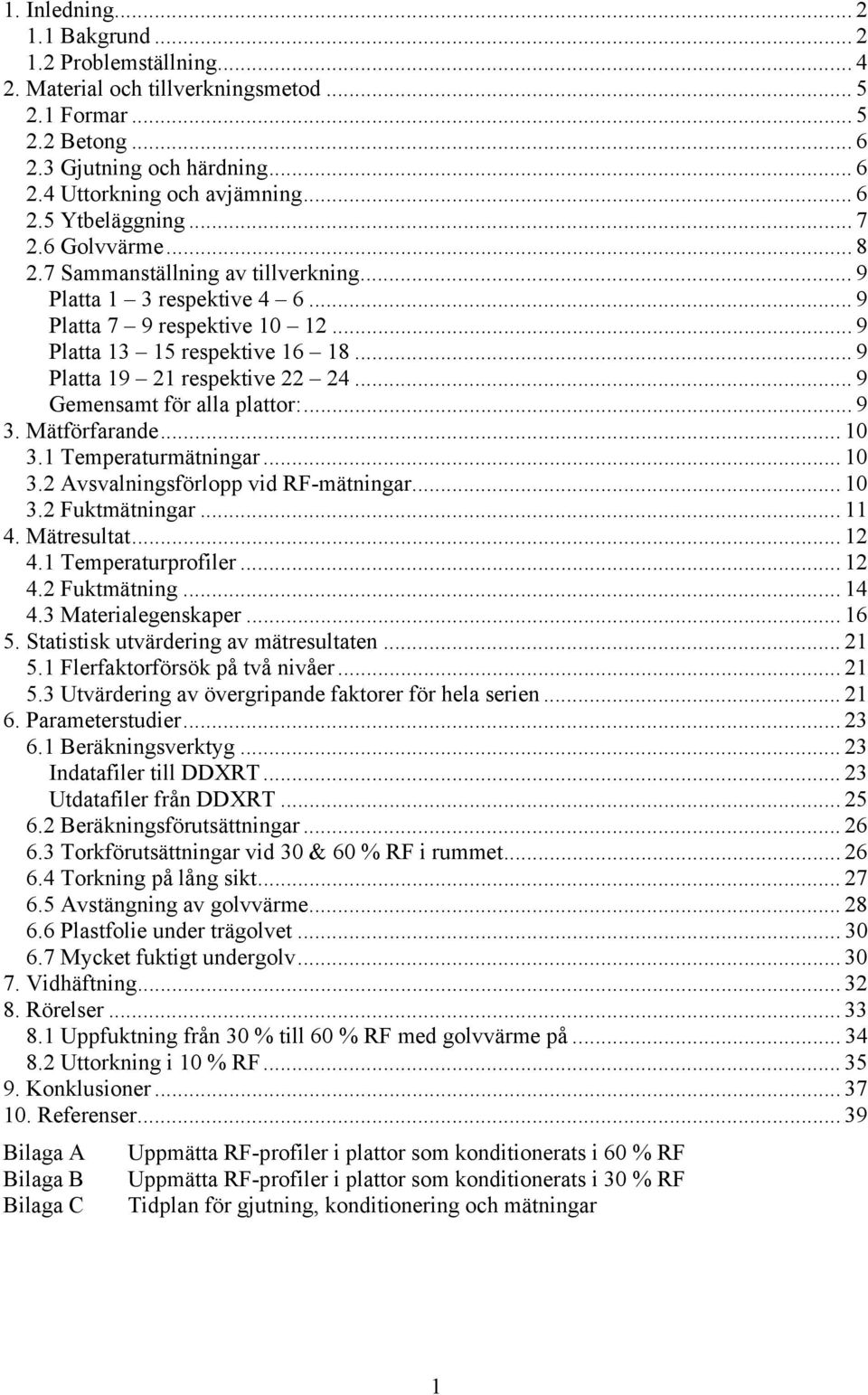 .. 9 Gemensamt för alla plattor:... 9 3. Mätförfarande... 1 3.1 Temperaturmätningar... 1 3.2 Avsvalningsförlopp vid RF-mätningar... 1 3.2 Fuktmätningar... 11 4. Mätresultat... 12 4.