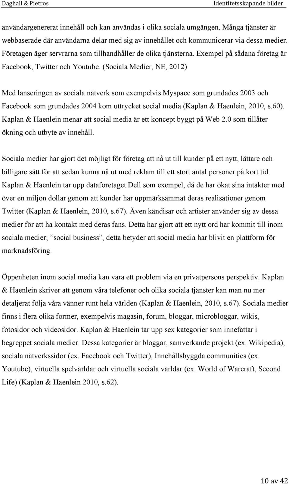 (Sociala Medier, NE, 2012) Med lanseringen av sociala nätverk som exempelvis Myspace som grundades 2003 och Facebook som grundades 2004 kom uttrycket social media (Kaplan & Haenlein, 2010, s.60).