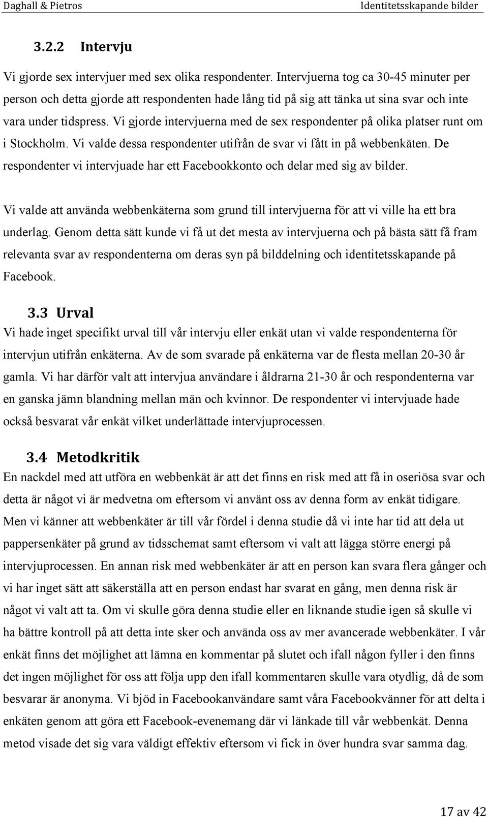 Vi gjorde intervjuerna med de sex respondenter på olika platser runt om i Stockholm. Vi valde dessa respondenter utifrån de svar vi fått in på webbenkäten.