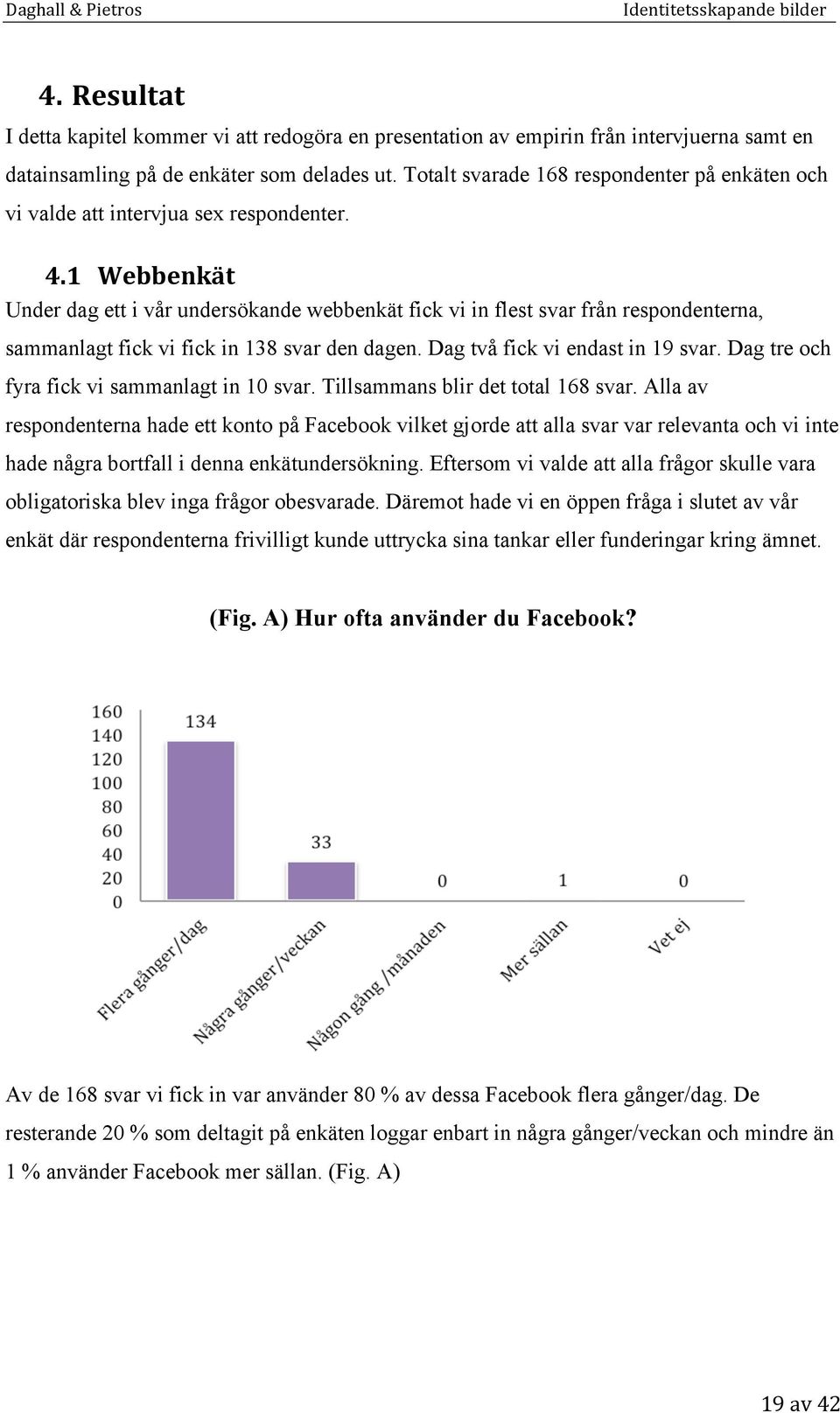 1 Webbenkät Under dag ett i vår undersökande webbenkät fick vi in flest svar från respondenterna, sammanlagt fick vi fick in 138 svar den dagen. Dag två fick vi endast in 19 svar.