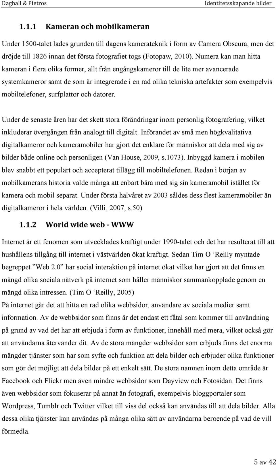 mobiltelefoner, surfplattor och datorer. Under de senaste åren har det skett stora förändringar inom personlig fotografering, vilket inkluderar övergången från analogt till digitalt.