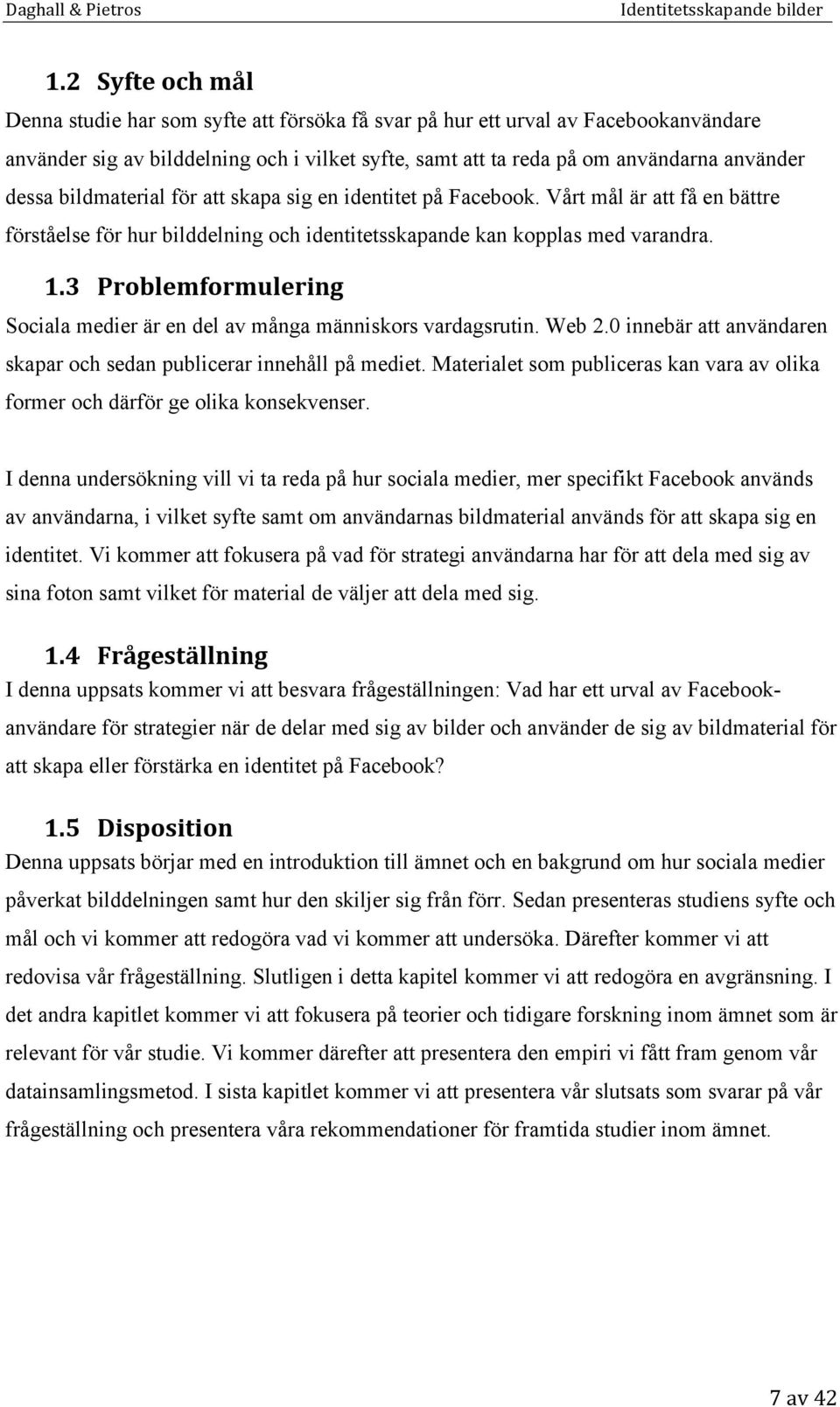 3 Problemformulering Sociala medier är en del av många människors vardagsrutin. Web 2.0 innebär att användaren skapar och sedan publicerar innehåll på mediet.