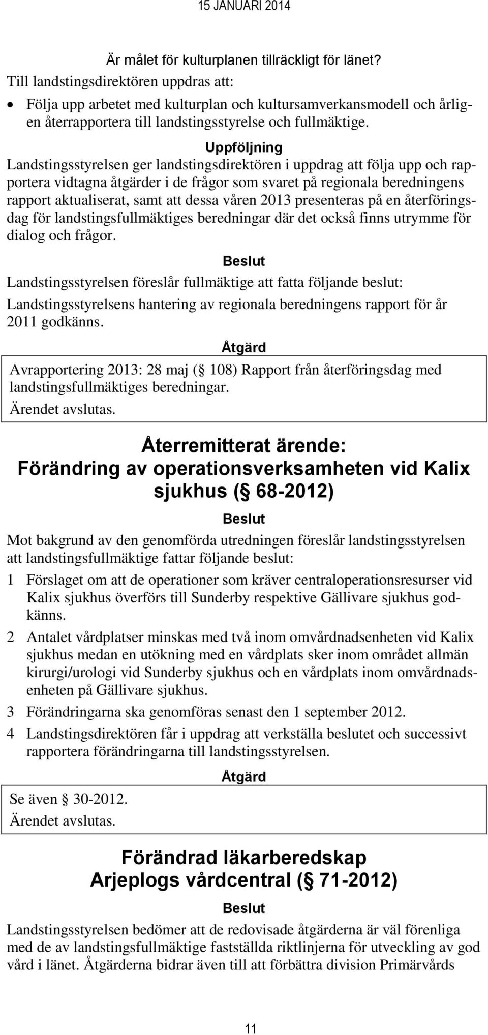 Uppföljning Landstingsstyrelsen ger landstingsdirektören i uppdrag att följa upp och rapportera vidtagna åtgärder i de frågor som svaret på regionala beredningens rapport aktualiserat, samt att dessa