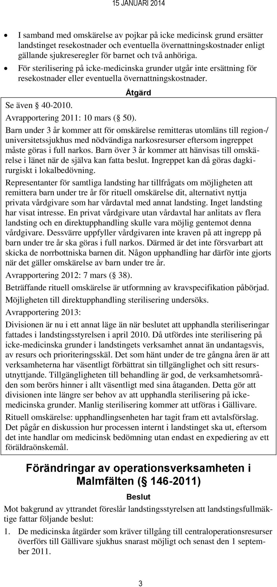 Barn under 3 år kommer att för omskärelse remitteras utomläns till region-/ universitetssjukhus med nödvändiga narkosresurser eftersom ingreppet måste göras i full narkos.