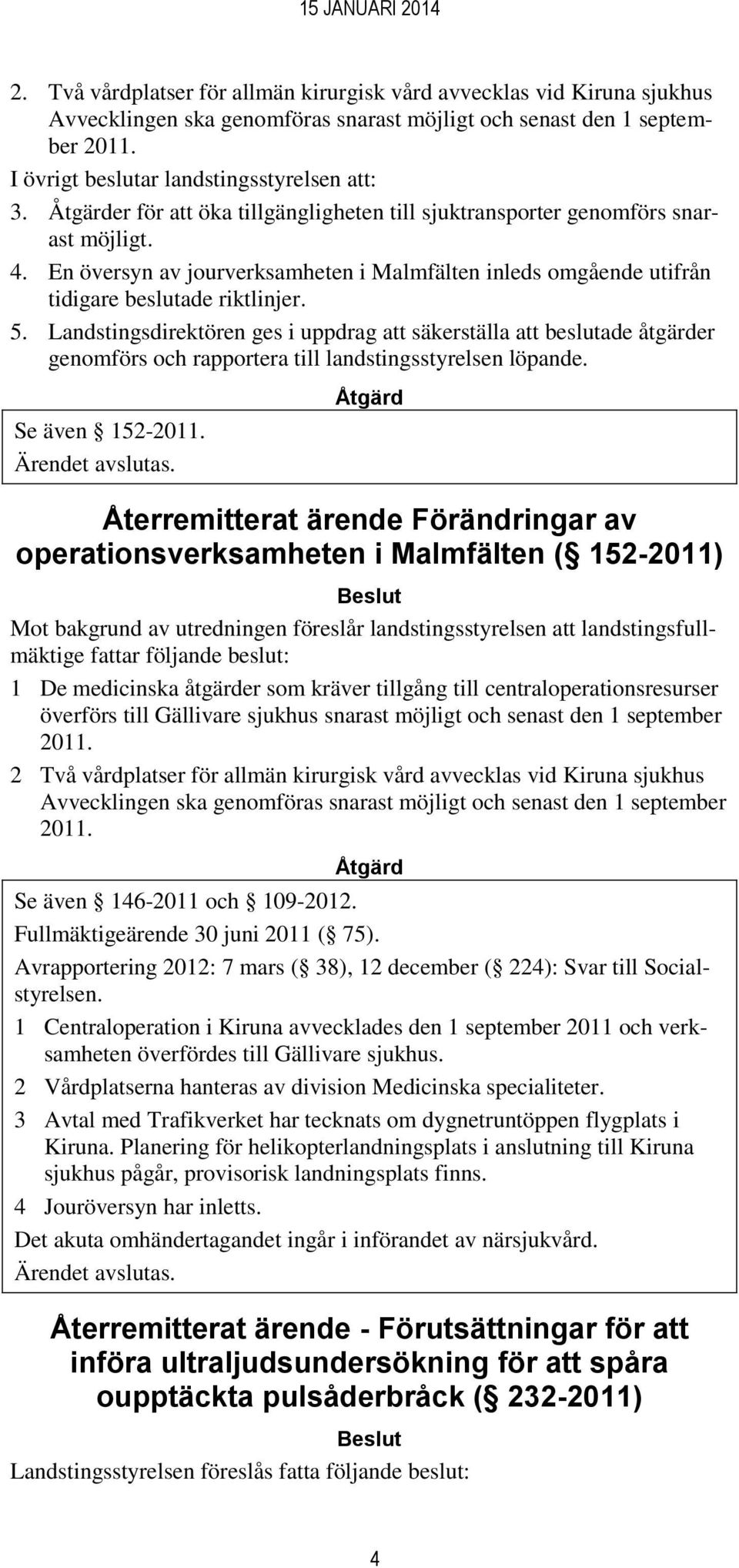 Landstingsdirektören ges i uppdrag att säkerställa att beslutade åtgärder genomförs och rapportera till landstingsstyrelsen löpande. Se även 152-2011.