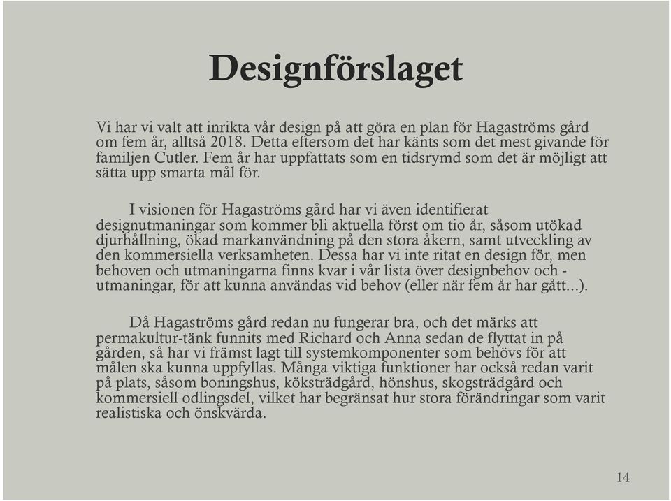 I visionen för Hagaströms gård har vi även identifierat designutmaningar som kommer bli aktuella först om tio år, såsom utökad djurhållning, ökad markanvändning på den stora åkern, samt utveckling av