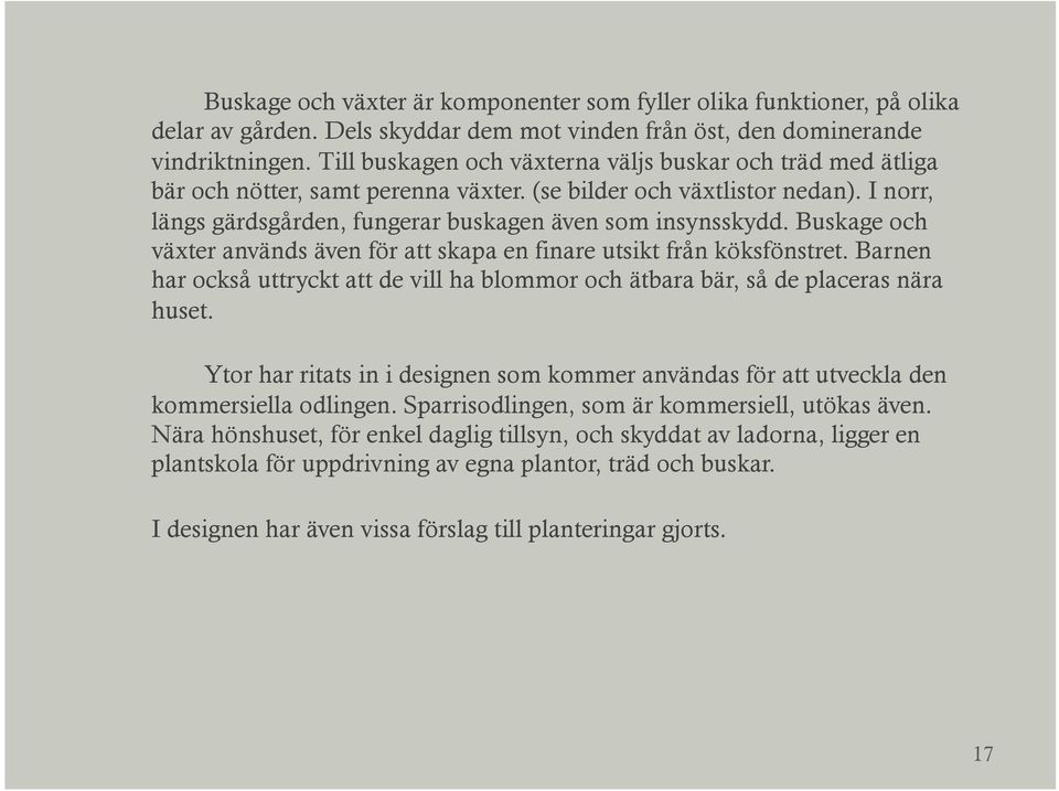 Buskage och växter används även för att skapa en finare utsikt från köksfönstret. Barnen har också uttryckt att de vill ha blommor och ätbara bär, så de placeras nära huset.