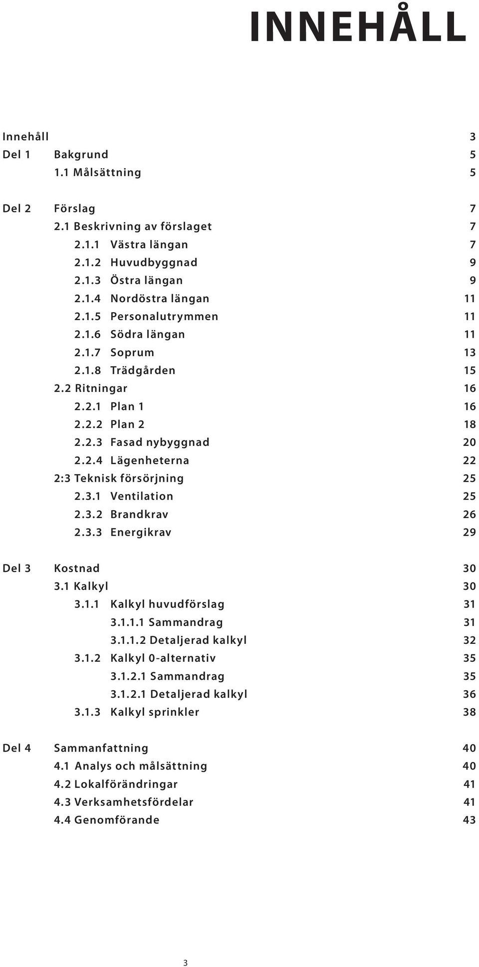 1 Kalkyl 3.1.1 Kalkyl huvudförslag 3.1.1.1 Sammandrag 3.1.1.2 Detaljerad kalkyl 3.1.2 Kalkyl 0-alternativ 3.1.2.1 Sammandrag 3.1.2.1 Detaljerad kalkyl 3.1.3 Kalkyl sprinkler 30 30 31 31 32 35 35 36 38 Del 4 Sammanfattning 4.