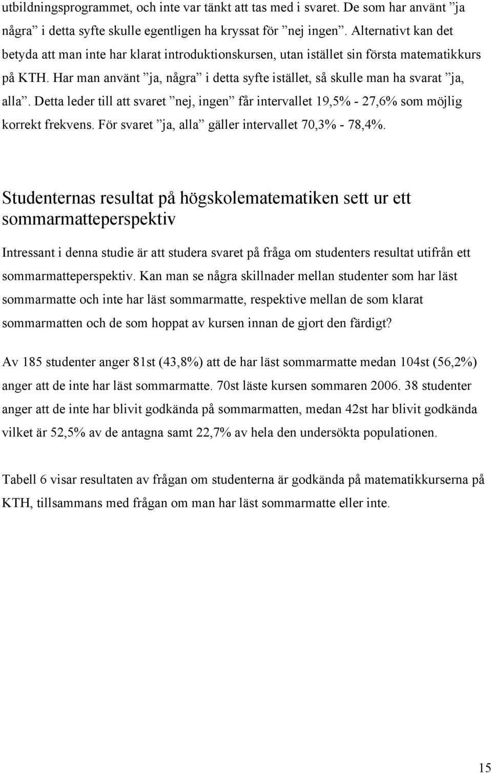 Har man använt ja, några i detta syfte istället, så skulle man ha svarat ja, alla. Detta leder till att svaret nej, ingen får intervallet 19,5% - 27,6% som möjlig korrekt frekvens.