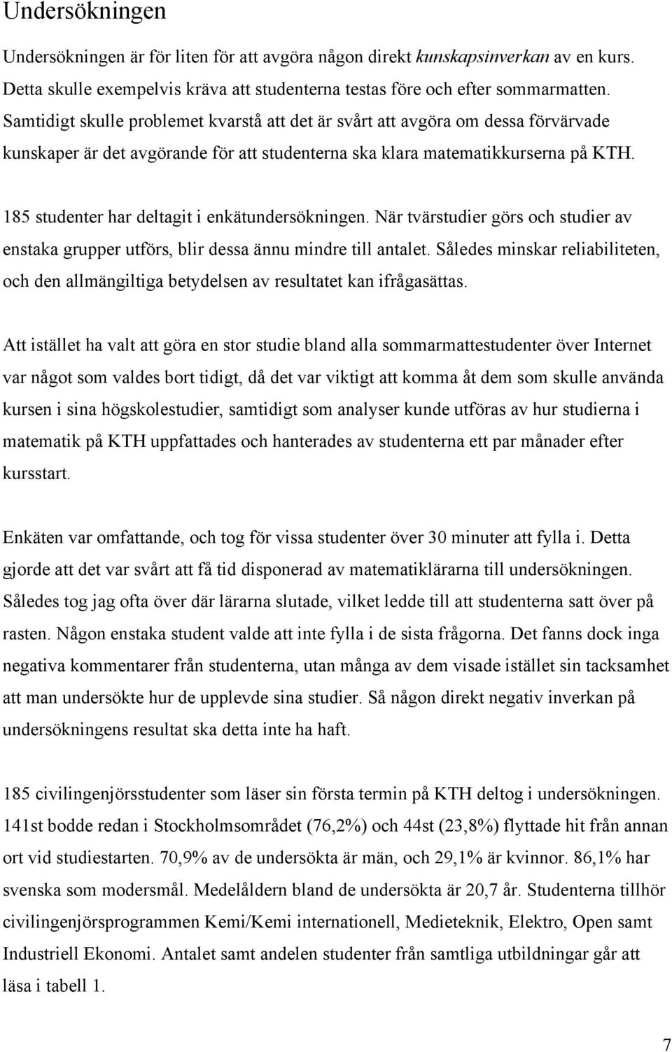 185 studenter har deltagit i enkätundersökningen. När tvärstudier görs och studier av enstaka grupper utförs, blir dessa ännu mindre till antalet.