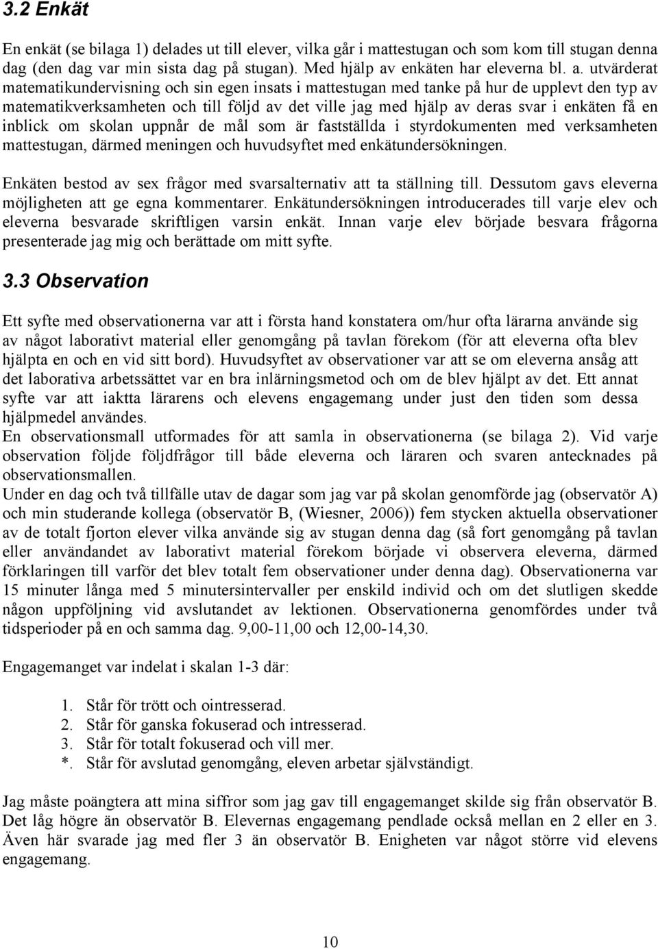 utvärderat matematikundervisning och sin egen insats i mattestugan med tanke på hur de upplevt den typ av matematikverksamheten och till följd av det ville jag med hjälp av deras svar i enkäten få en