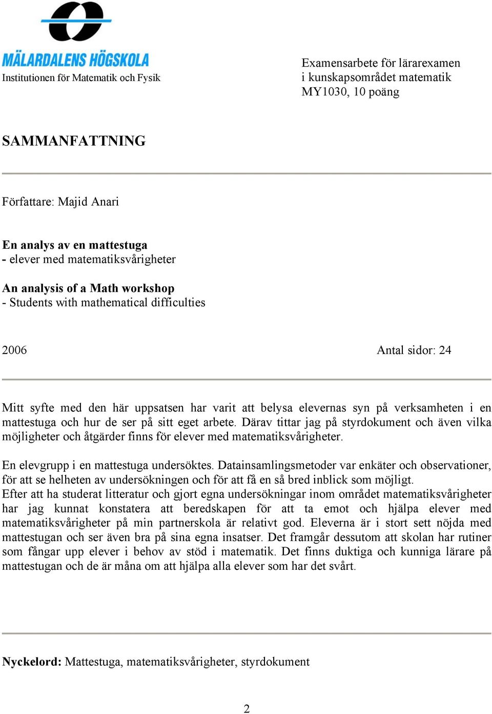 i en mattestuga och hur de ser på sitt eget arbete. Därav tittar jag på styrdokument och även vilka möjligheter och åtgärder finns för elever med matematiksvårigheter.