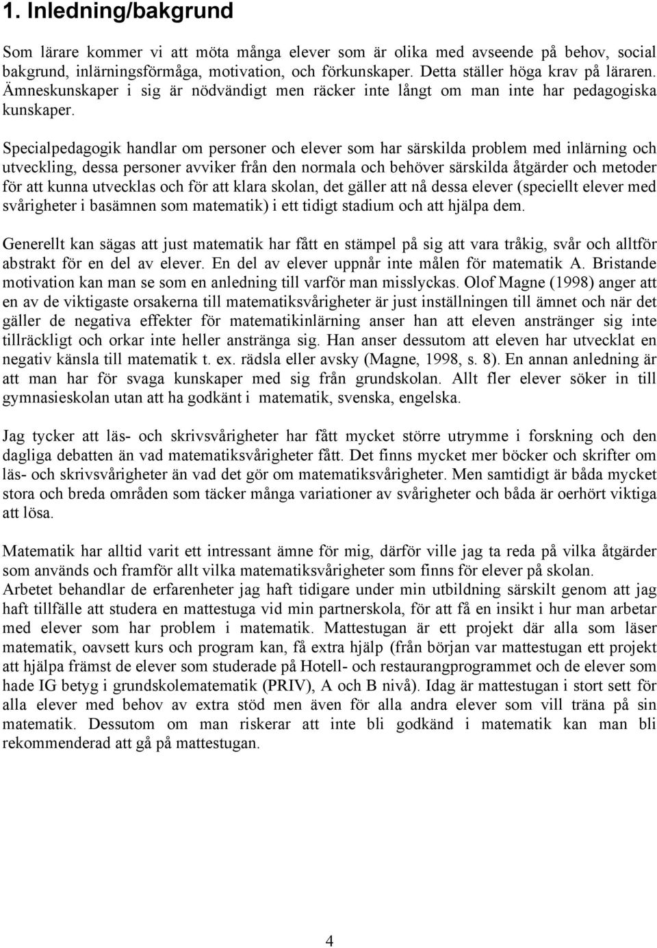 Specialpedagogik handlar om personer och elever som har särskilda problem med inlärning och utveckling, dessa personer avviker från den normala och behöver särskilda åtgärder och metoder för att