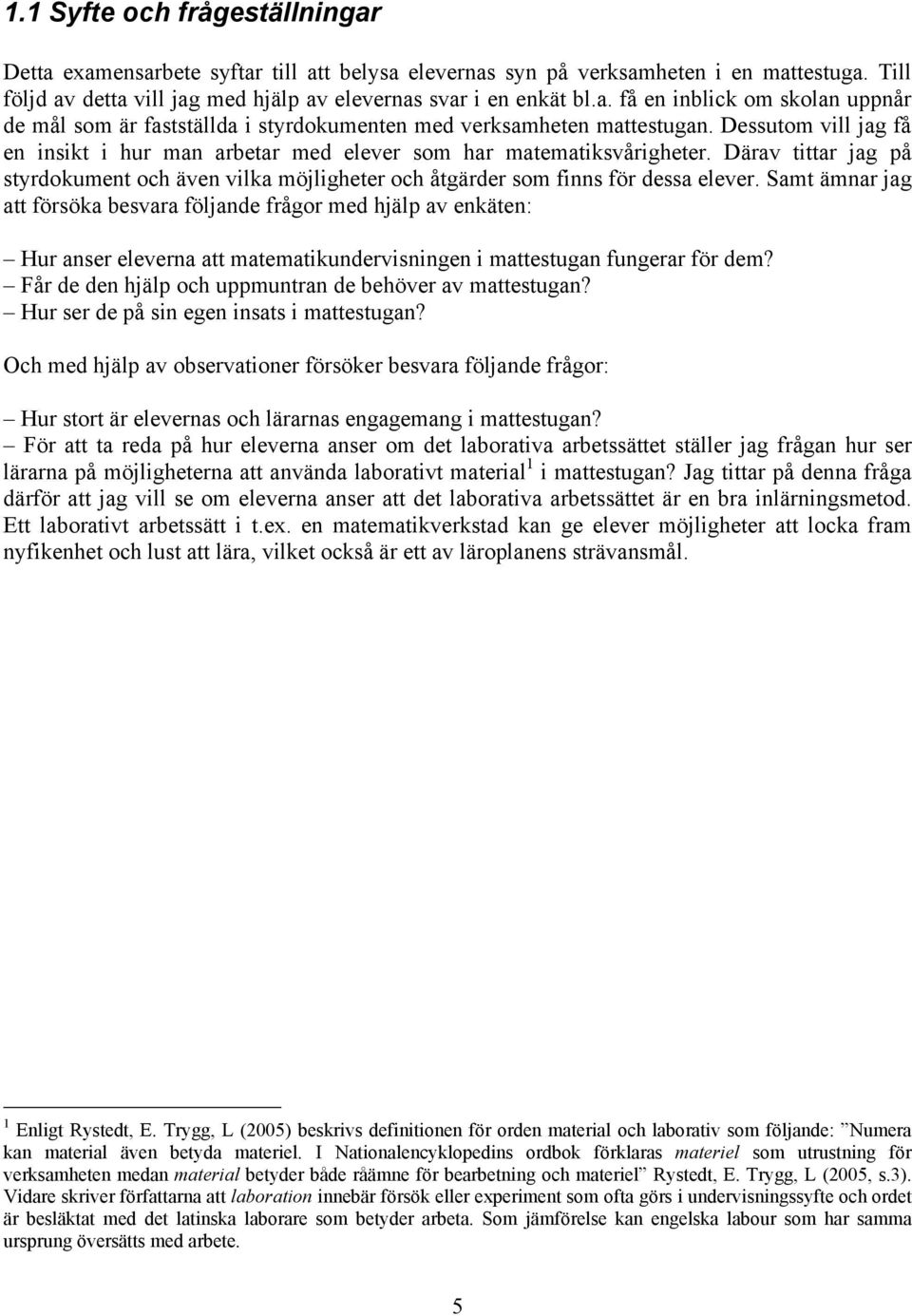 Samt ämnar jag att försöka besvara följande frågor med hjälp av enkäten: Hur anser eleverna att matematikundervisningen i mattestugan fungerar för dem?