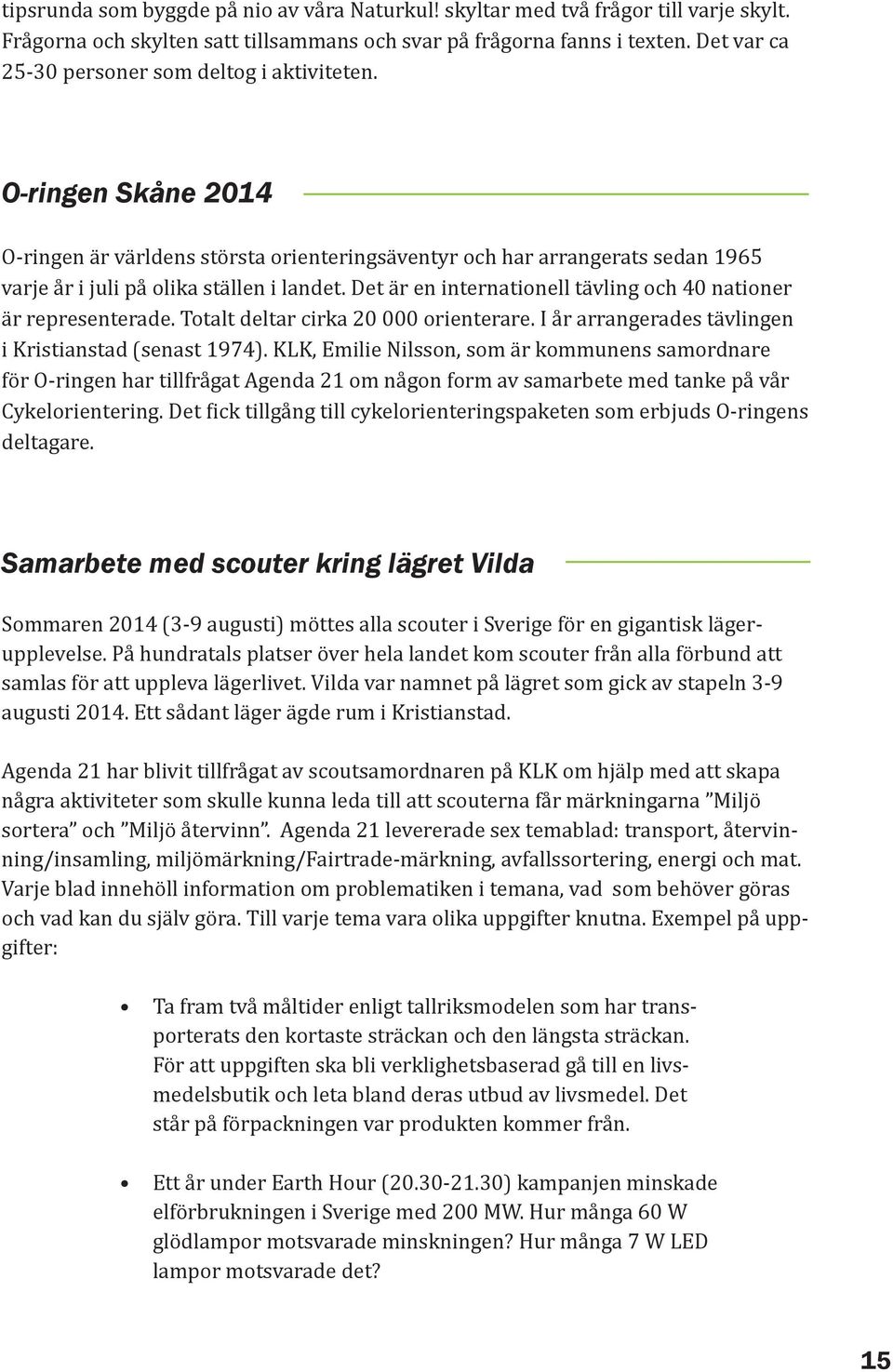 Det är en internationell tävling och 40 nationer är representerade. Totalt deltar cirka 20 000 orienterare. I år arrangerades tävlingen i Kristianstad (senast 1974).