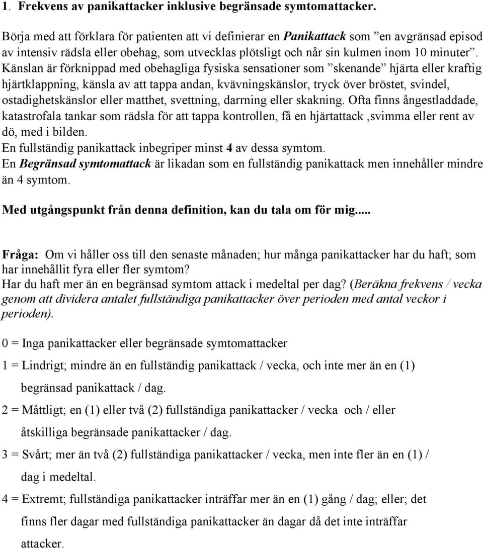 Känslan är förknippad med obehagliga fysiska sensationer som skenande hjärta eller kraftig hjärtklappning, känsla av att tappa andan, kvävningskänslor, tryck över bröstet, svindel, ostadighetskänslor