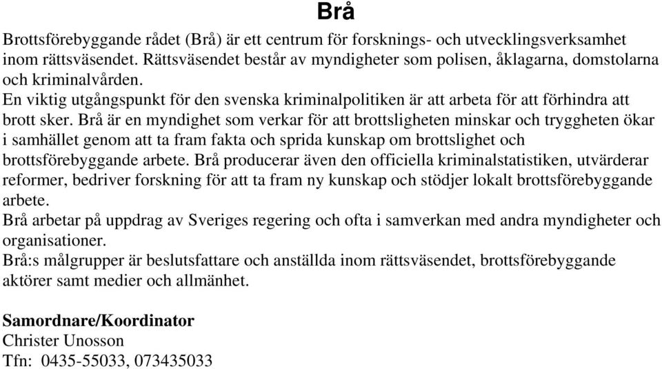 Brå är en myndighet som verkar för att brottsligheten minskar och tryggheten ökar i samhället genom att ta fram fakta och sprida kunskap om brottslighet och brottsförebyggande arbete.