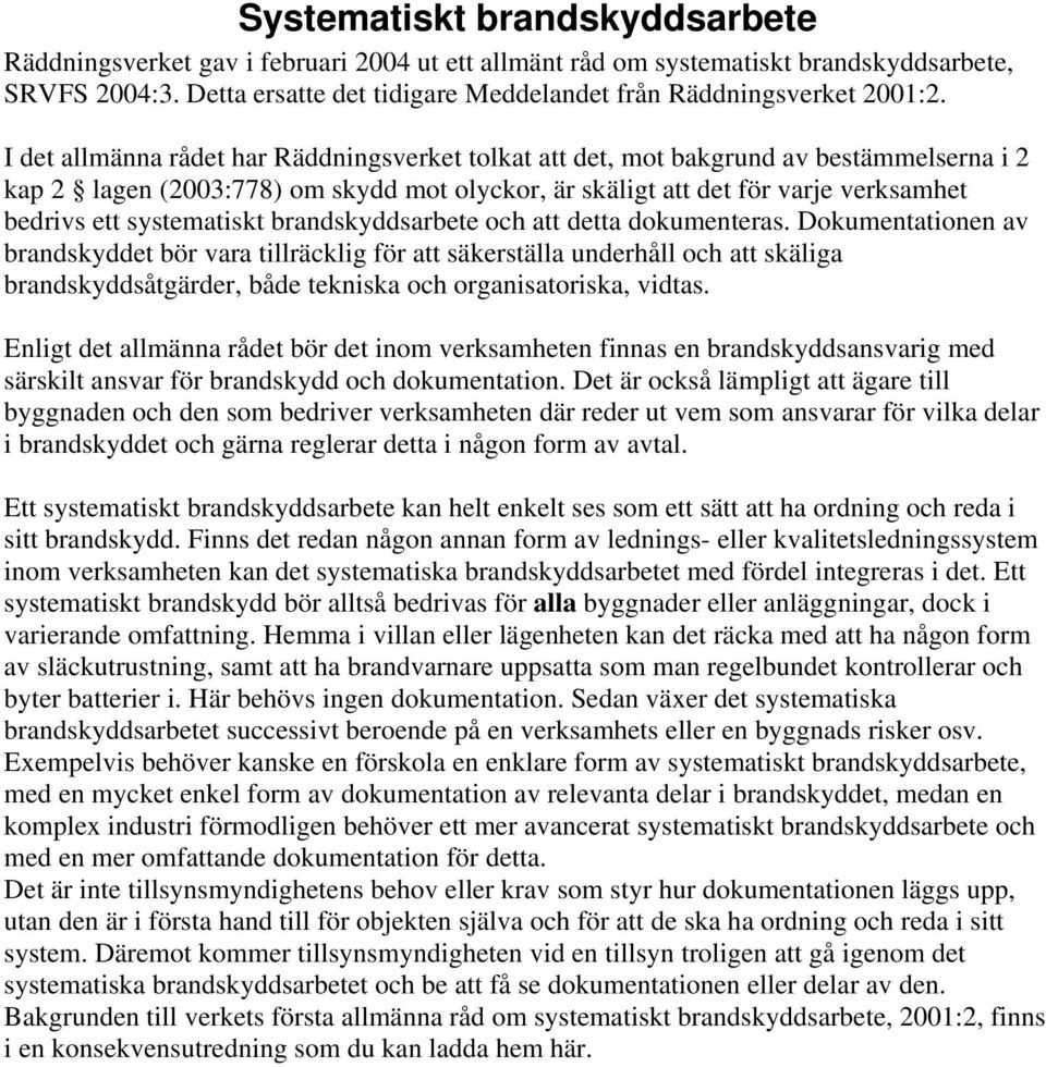 I det allmänna rådet har Räddningsverket tolkat att det, mot bakgrund av bestämmelserna i 2 kap 2 lagen (2003:778) om skydd mot olyckor, är skäligt att det för varje verksamhet bedrivs ett