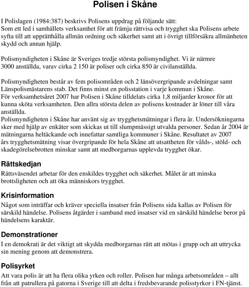 Vi är närmre 3000 anställda, varav cirka 2 150 är poliser och cirka 850 är civilanställda. Polismyndigheten består av fem polisområden och 2 länsövergripande avdelningar samt Länspolismästarens stab.