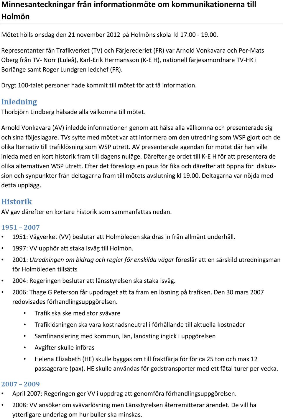 Representanter fån Trafikverket (TV) och Färjerederiet (FR) var Arnold Vonkavara och Per-Mats Öberg från TV- Norr (Luleå), Karl-Erik Hermansson (K-E H), nationell färjesamordnare TV-HK i Borlänge